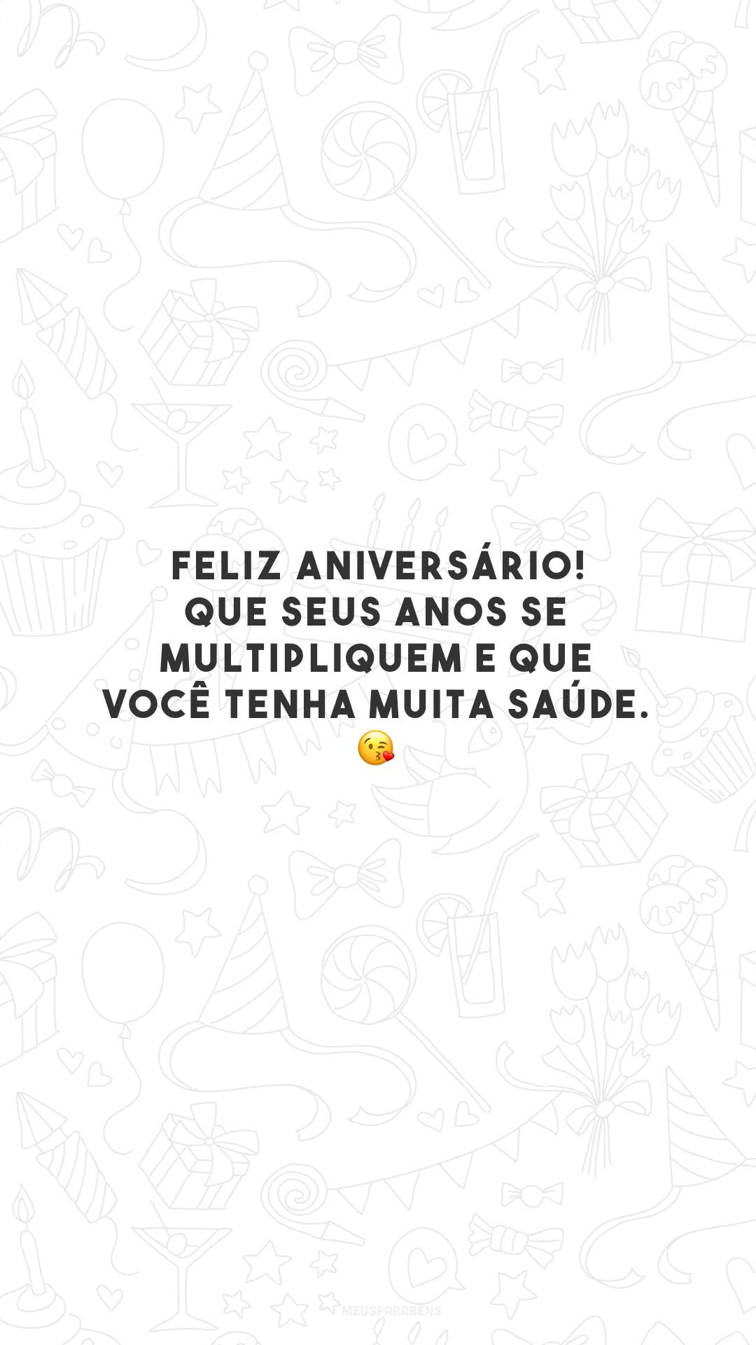 Feliz aniversário! Que seus anos se multipliquem e que você tenha muita saúde. 😘 