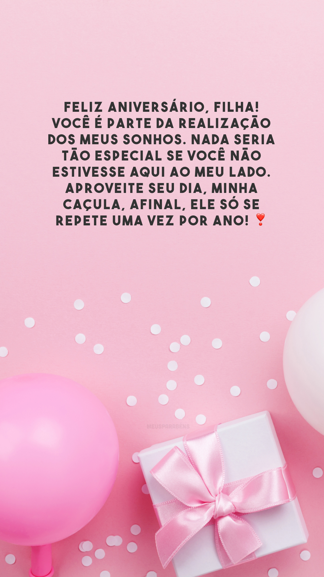 Feliz aniversário, filha! Você é parte da realização dos meus sonhos. Nada seria tão especial se você não estivesse aqui ao meu lado. Aproveite seu dia, minha caçula, afinal, ele só se repete uma vez por ano! ❣️