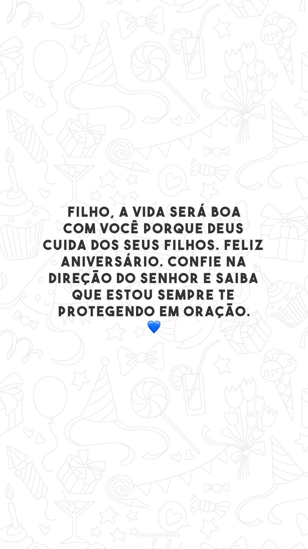 Filho, a vida será boa com você porque Deus cuida dos seus filhos. Feliz aniversário. Confie na direção do Senhor e saiba que estou sempre te protegendo em oração. 💙