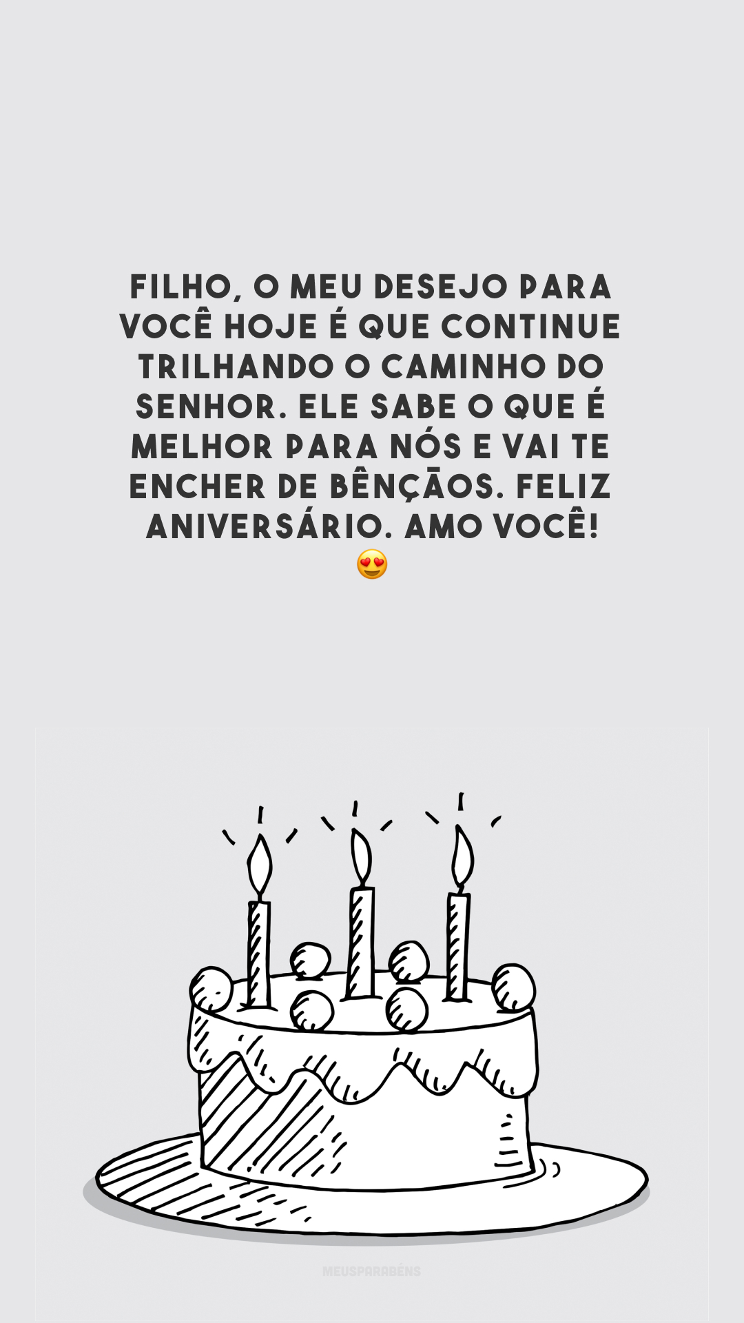 Filho, o meu desejo para você hoje é que continue trilhando o caminho do Senhor. Ele sabe o que é melhor para nós e vai te encher de bênçãos. Feliz aniversário. Amo você! 😍