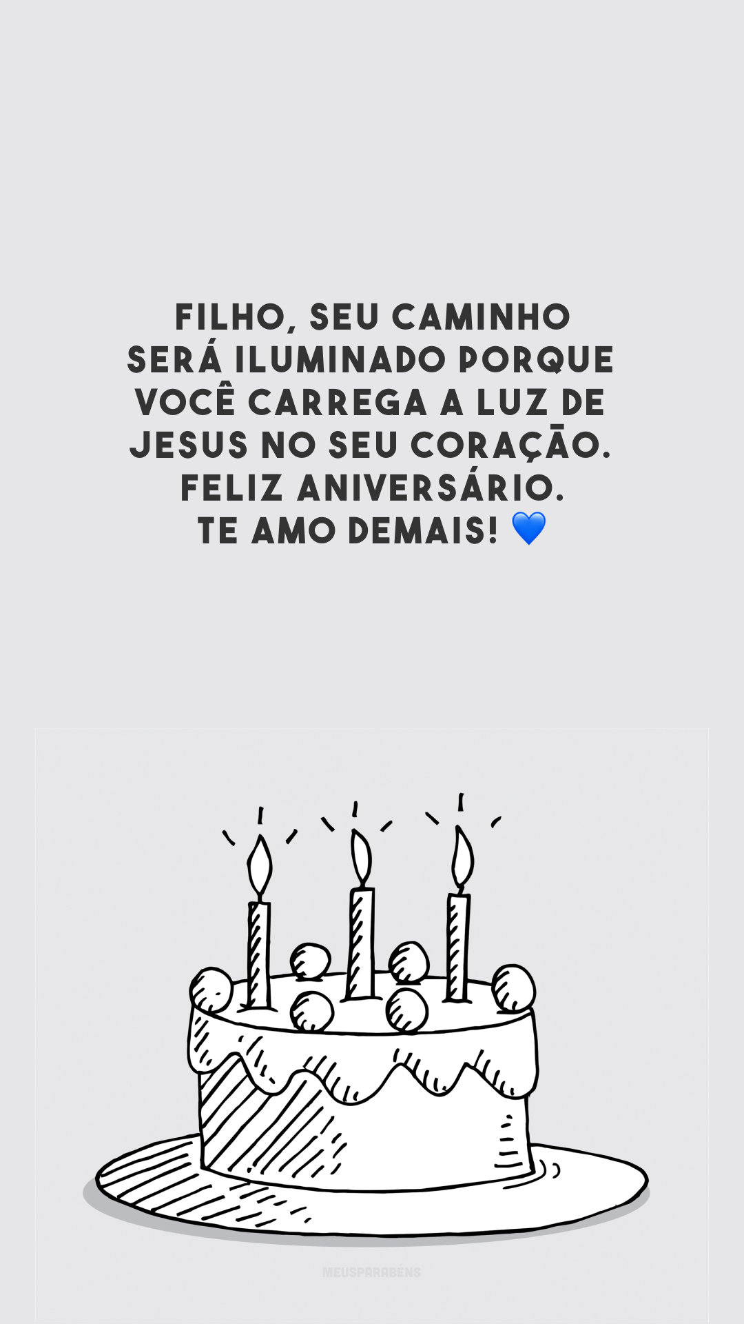 Filho, seu caminho será iluminado porque você carrega a luz de Jesus no seu coração. Feliz aniversário. Te amo demais! 💙