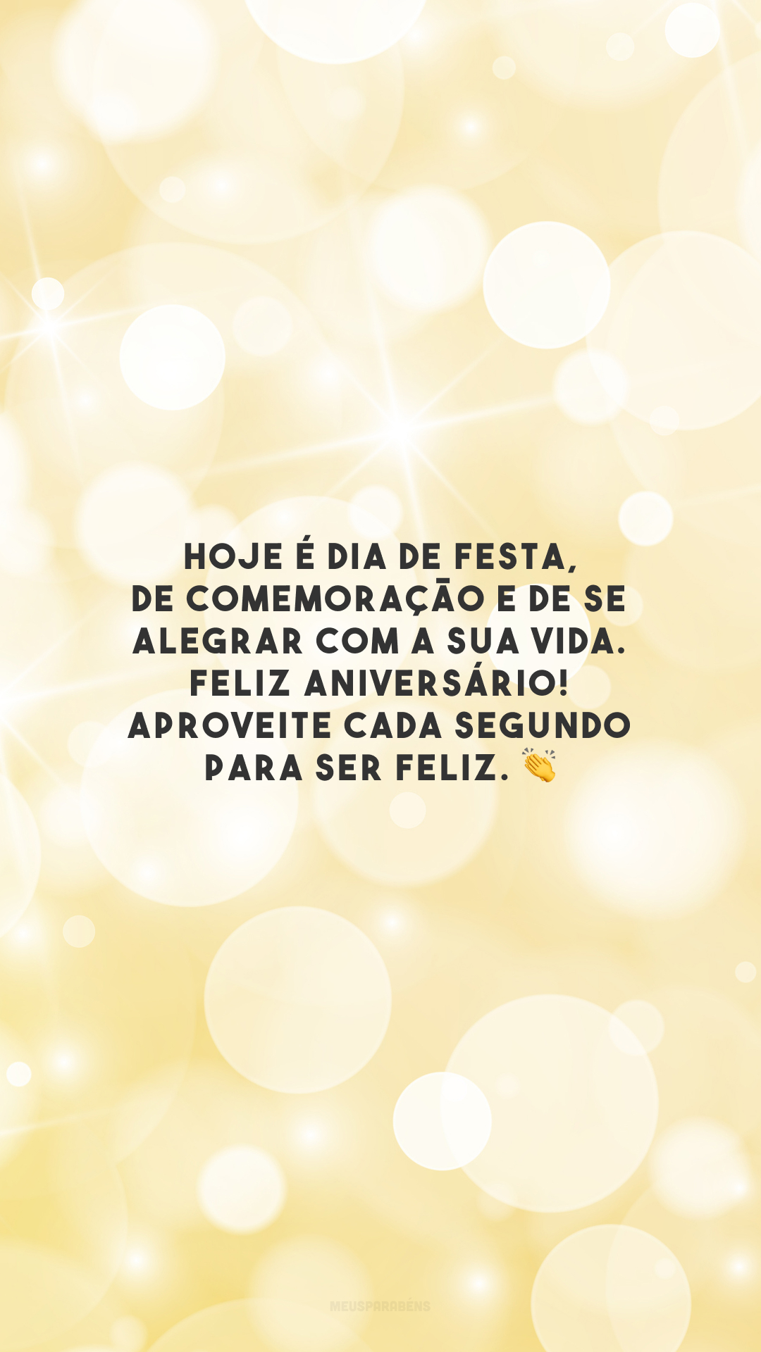 Hoje é dia de festa, de comemoração e de se alegrar com a sua vida. Feliz aniversário! Aproveite cada segundo para ser feliz. 👏