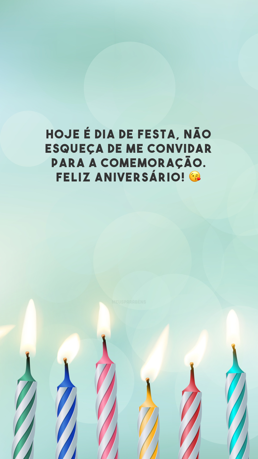 Hoje é dia de festa, não esqueça de me convidar para a comemoração. Feliz aniversário! 😘 