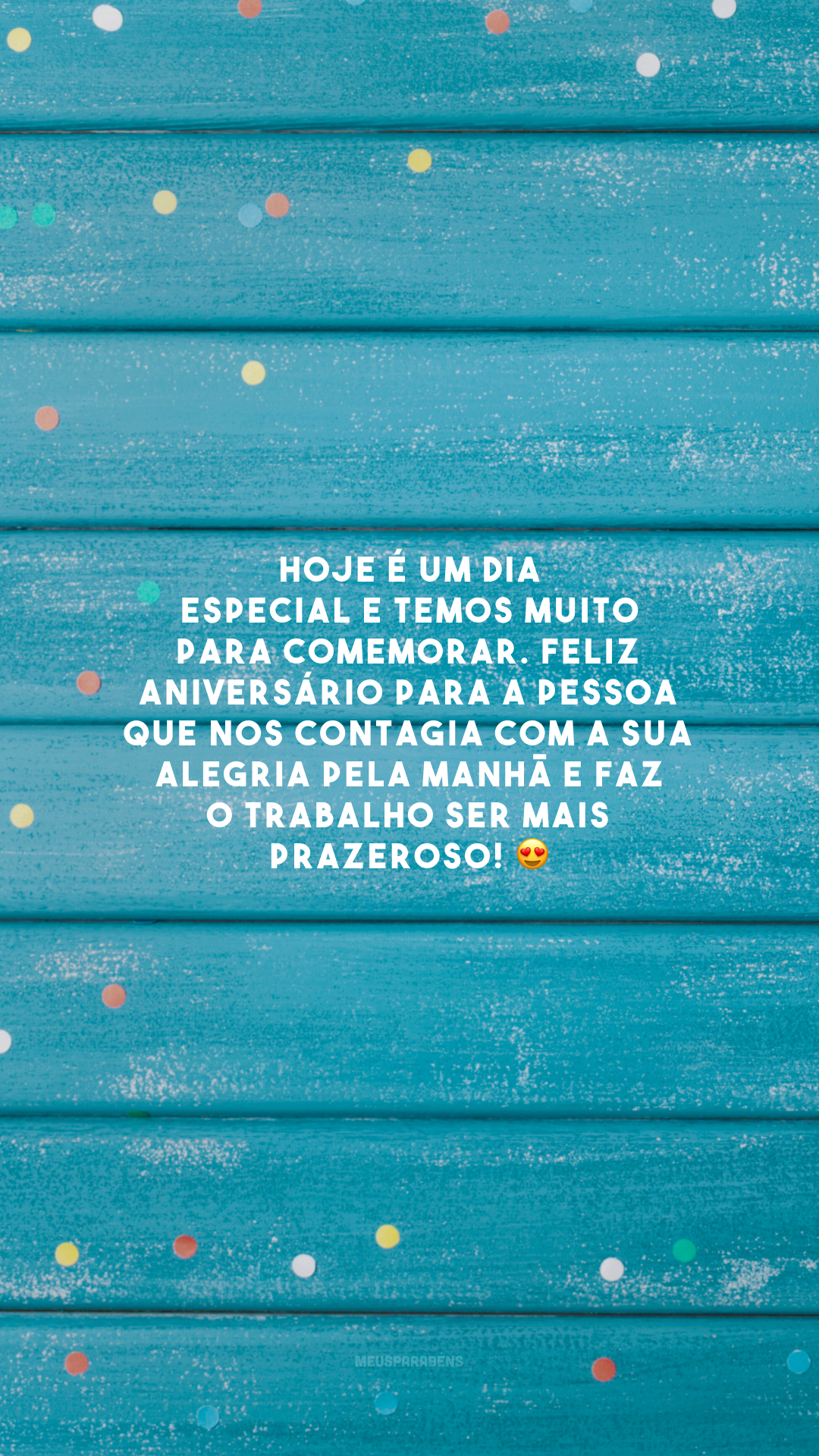 Hoje é um dia especial e temos muito para comemorar. Feliz aniversário para a pessoa que nos contagia com a sua alegria pela manhã e faz o trabalho ser mais prazeroso! 😍