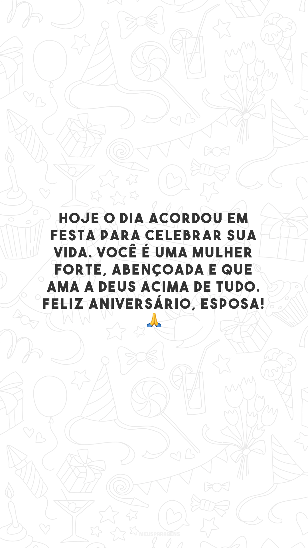 Hoje o dia acordou em festa para celebrar sua vida. Você é uma mulher forte, abençoada e que ama a Deus acima de tudo. Feliz aniversário, esposa! 🙏