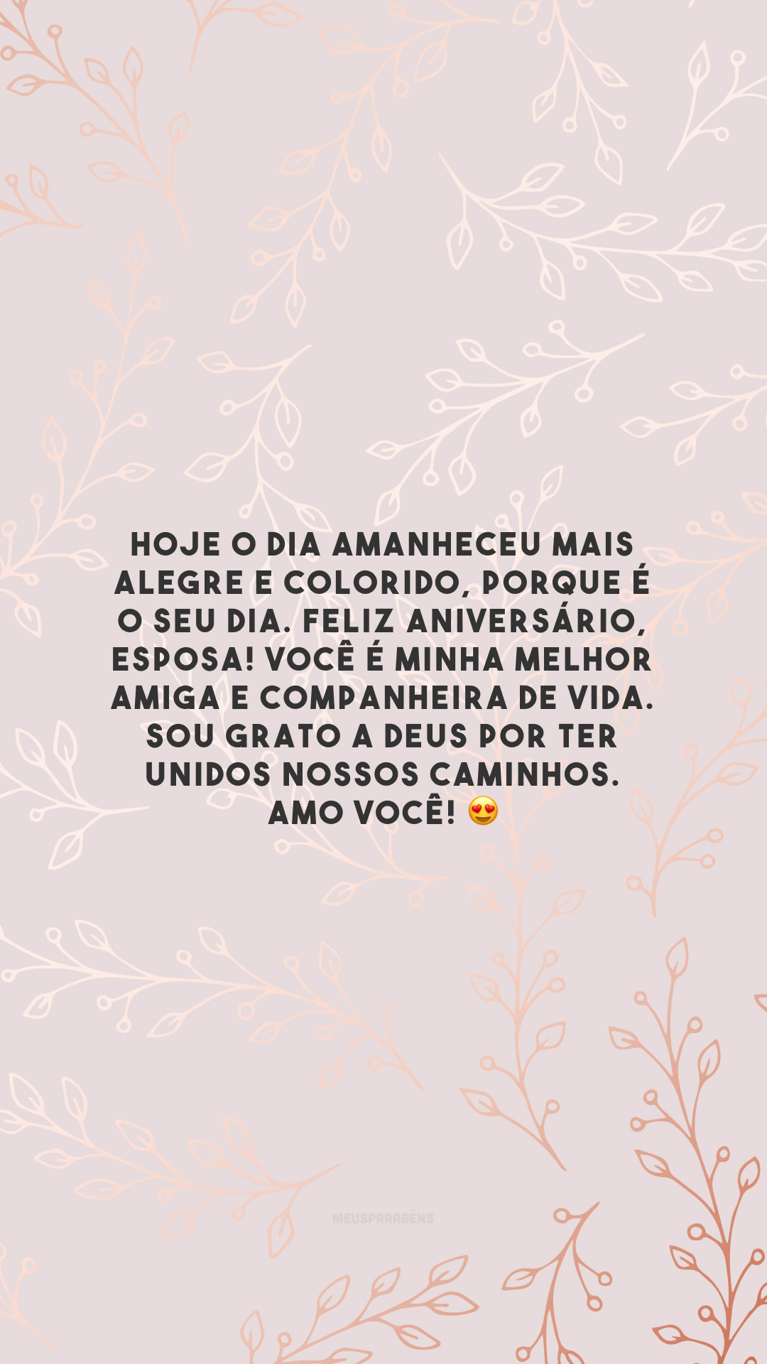 Hoje o dia amanheceu mais alegre e colorido, porque é o seu dia. Feliz aniversário, esposa! Você é minha melhor amiga e companheira de vida. Sou grato a Deus por ter unidos nossos caminhos. Amo você! 😍