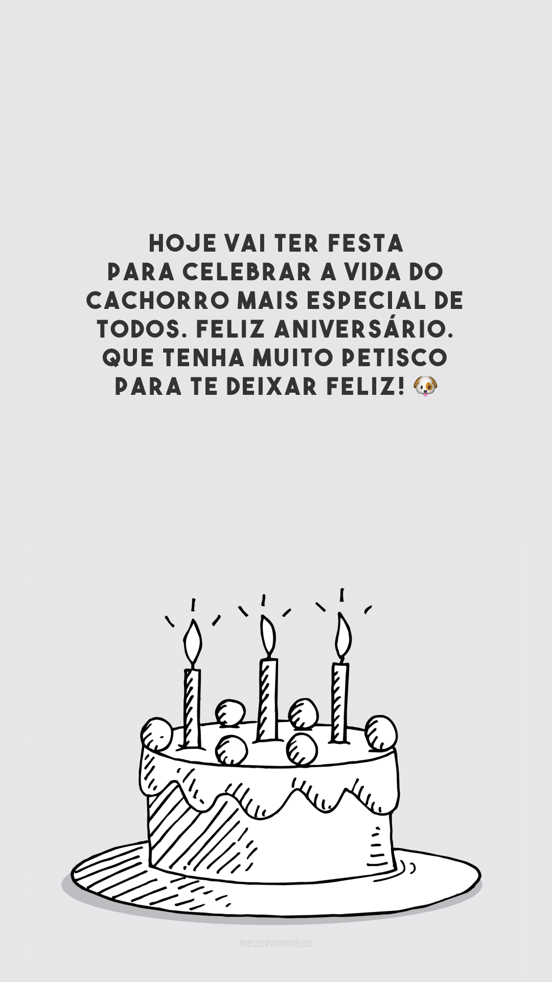 Hoje vai ter festa para celebrar a vida do cachorro mais especial de todos. Feliz aniversário. Que tenha muito petisco para te deixar feliz! 🐶