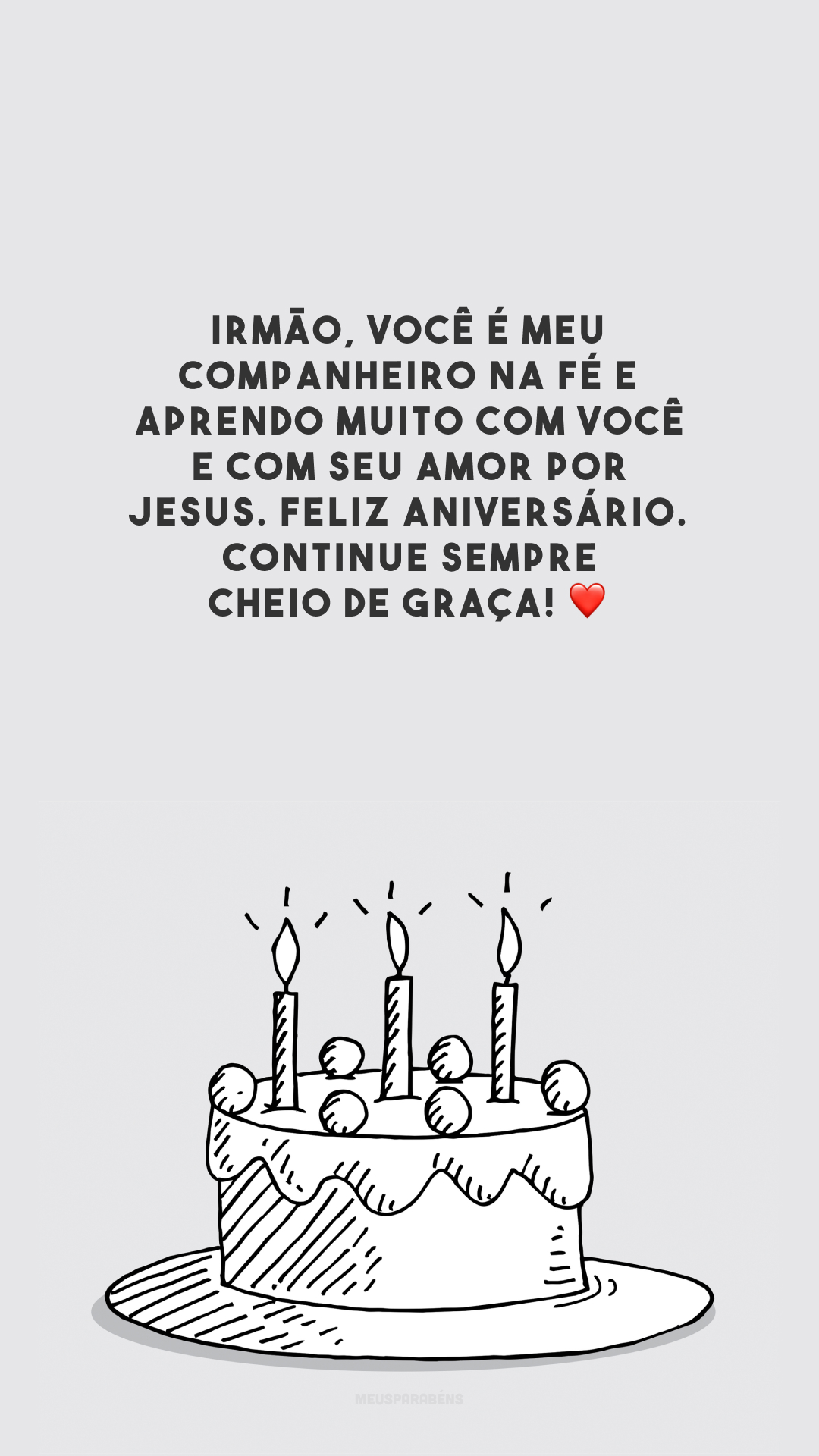 Irmão, você é meu companheiro na fé e aprendo muito com você e com seu amor por Jesus. Feliz aniversário. Continue sempre cheio de graça! ❤️