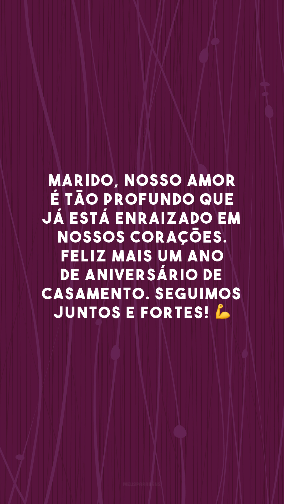 Marido, nosso amor é tão profundo que já está enraizado em nossos corações. Feliz mais um ano de aniversário de casamento. Seguimos juntos e fortes! 💪