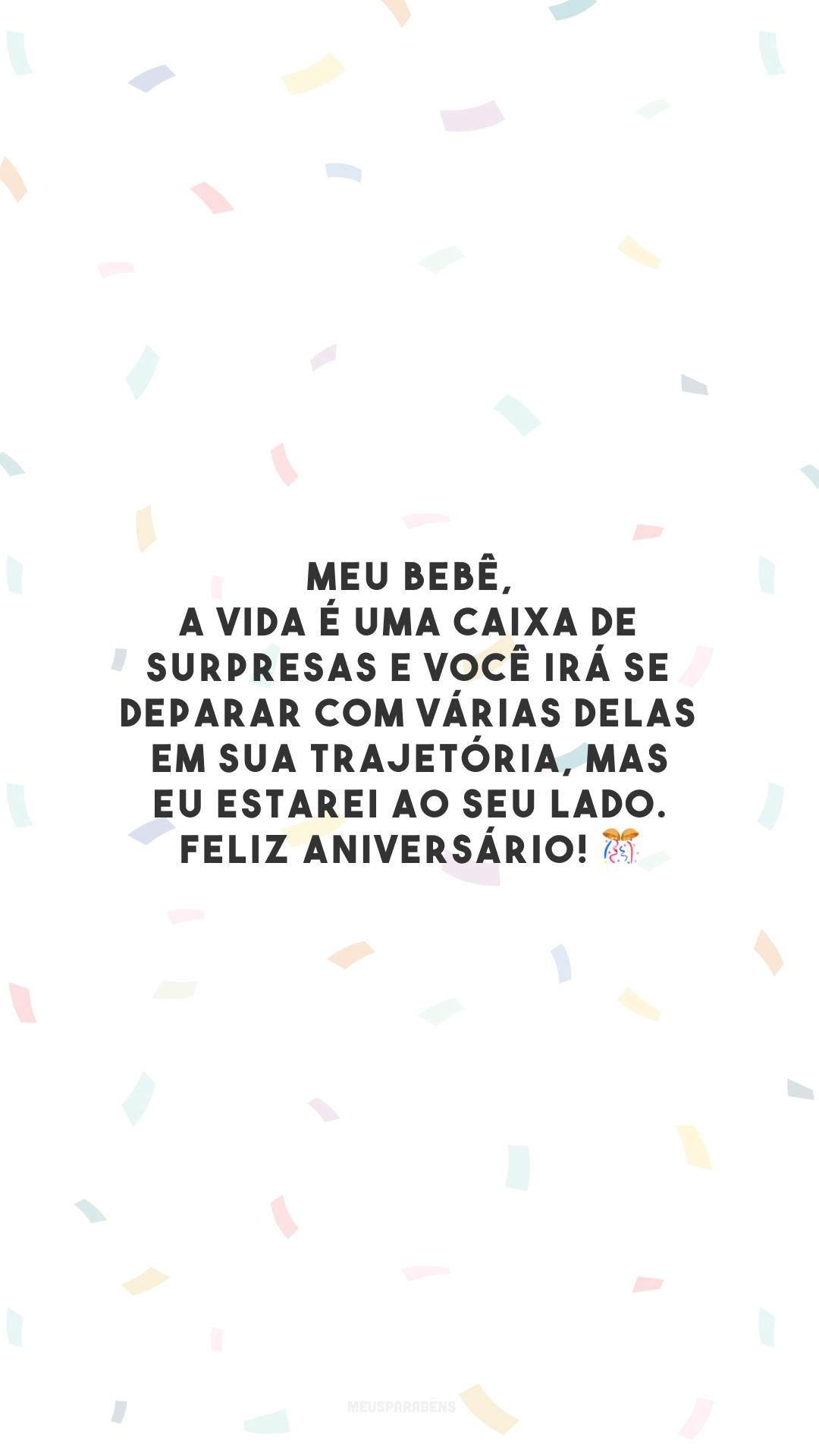 Meu bebê, a vida é uma caixa de surpresas e você irá se deparar com várias delas em sua trajetória, mas eu estarei ao seu lado. Feliz aniversário! 🎊