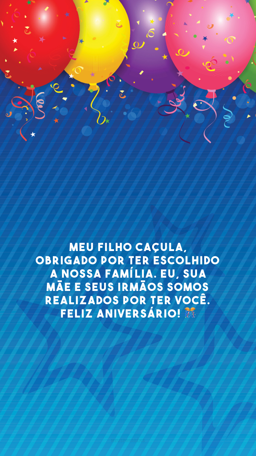 Meu filho caçula, obrigado por ter escolhido a nossa família. Eu, sua mãe e seus irmãos somos realizados por ter você. Feliz aniversário! 🎊