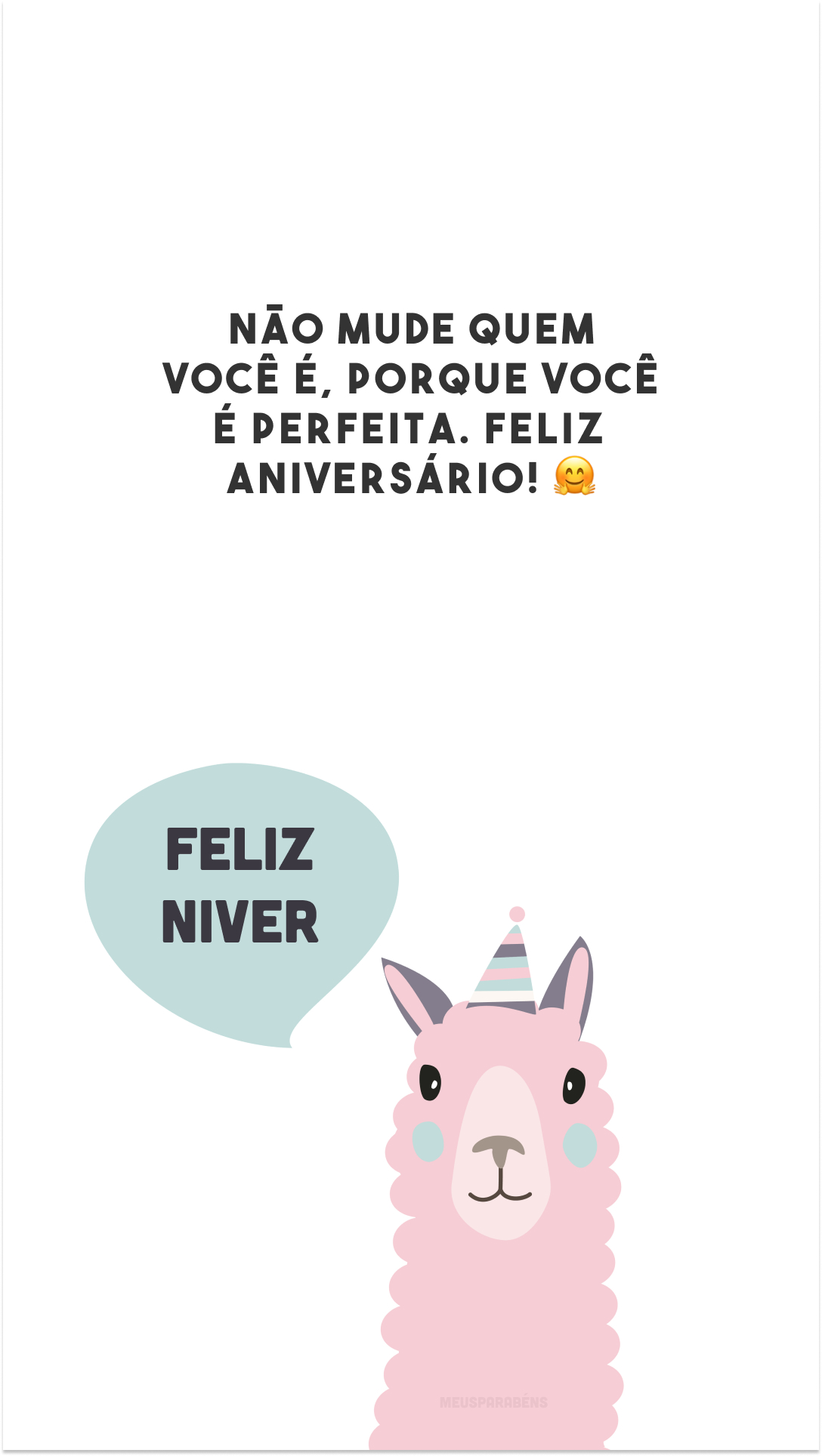 Não mude quem você é, porque você é perfeita. Feliz aniversário! 🤗