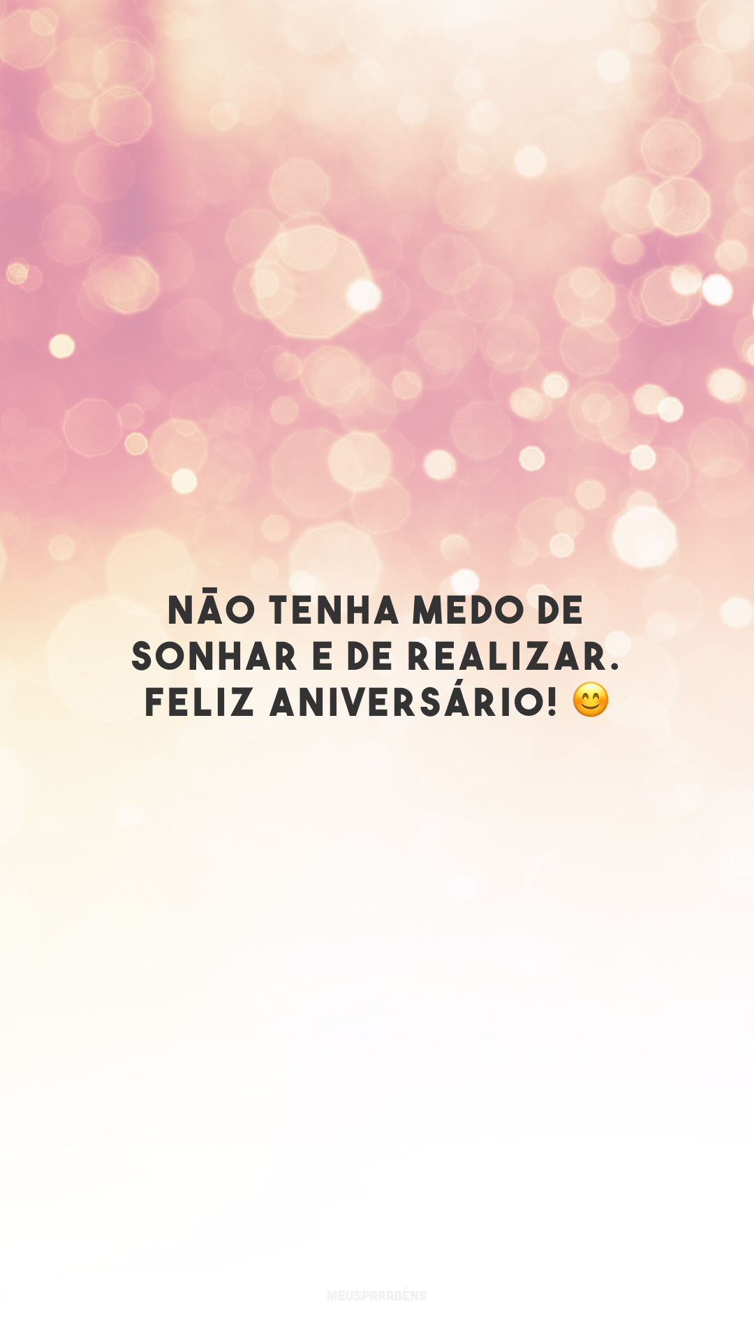 Não tenha medo de sonhar e de realizar. Feliz aniversário! 😊