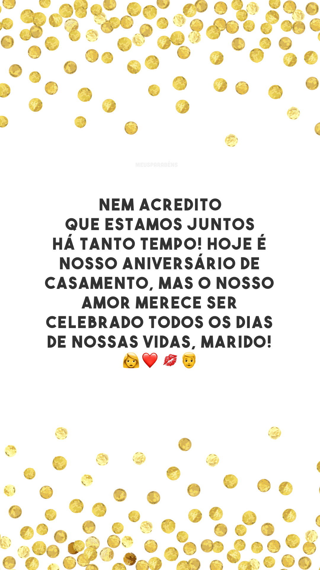 Nem acredito que estamos juntos há tanto tempo! Hoje é nosso aniversário de casamento, mas o nosso amor merece ser celebrado todos os dias de nossas vidas, marido! 👩‍❤️‍💋‍👨