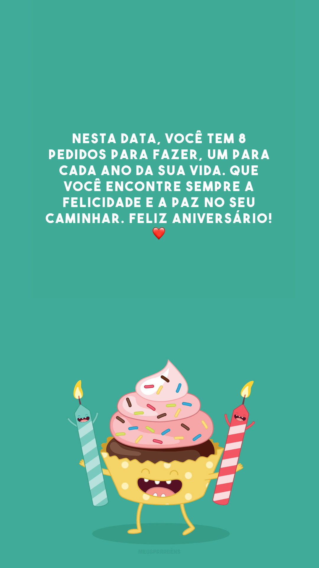 Nesta data, você tem 8 pedidos para fazer, um para cada ano da sua vida. Que você encontre sempre a felicidade e a paz no seu caminhar. Feliz aniversário! ❤️