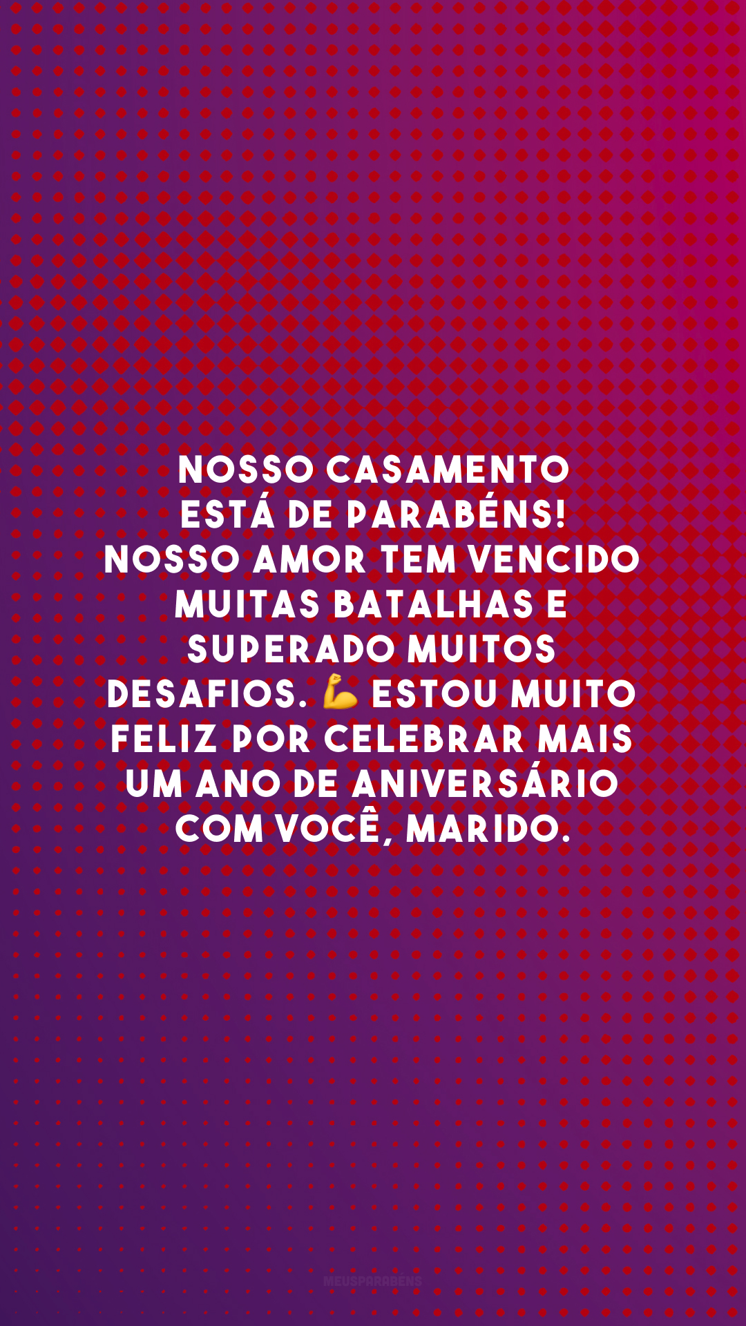 Nosso casamento está de parabéns! Nosso amor tem vencido muitas batalhas e superado muitos desafios. 💪 Estou muito feliz por celebrar mais um ano de aniversário com você, marido.