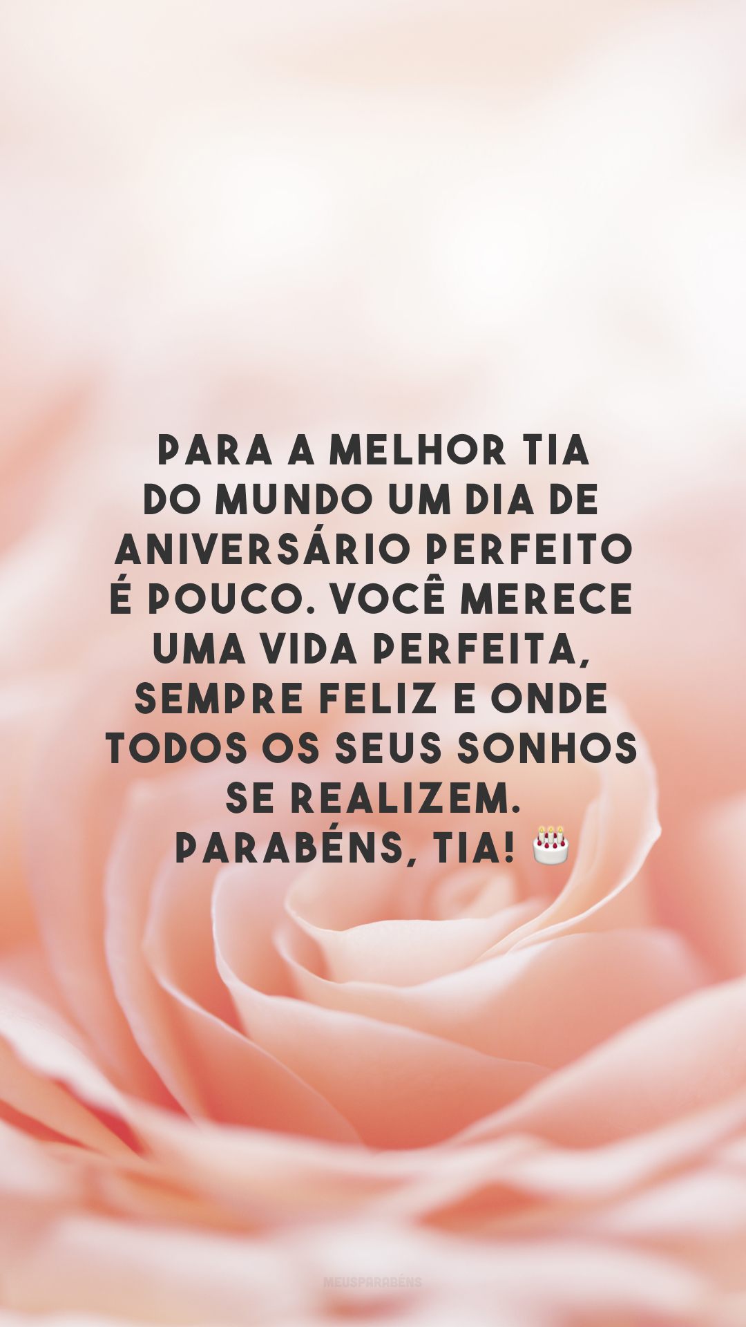 Para a melhor tia do mundo um dia de aniversário perfeito é pouco. Você merece uma vida perfeita, sempre feliz e onde todos os seus sonhos se realizem. Parabéns, tia! 🎂