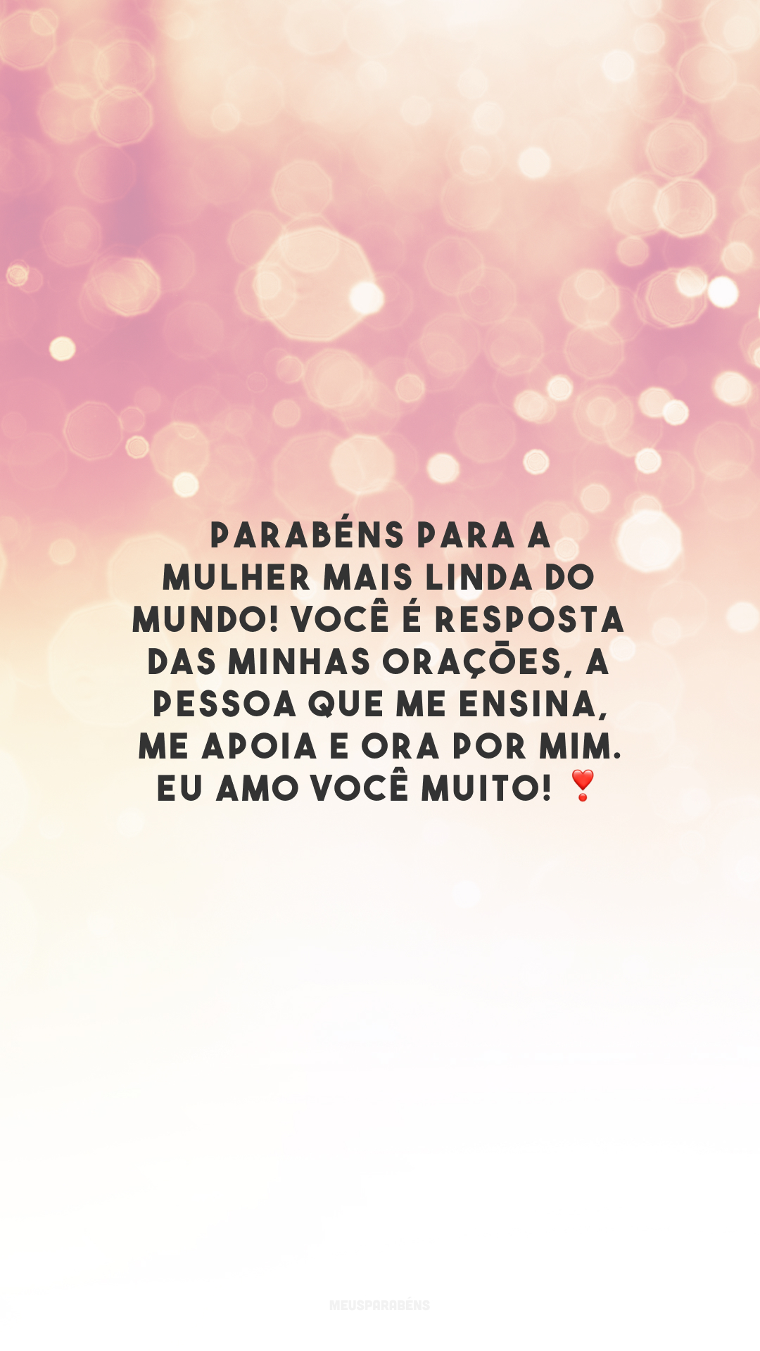 Parabéns para a mulher mais linda do mundo! Você é resposta das minhas orações, a pessoa que me ensina, me apoia e ora por mim. Eu amo você muito! ❣️