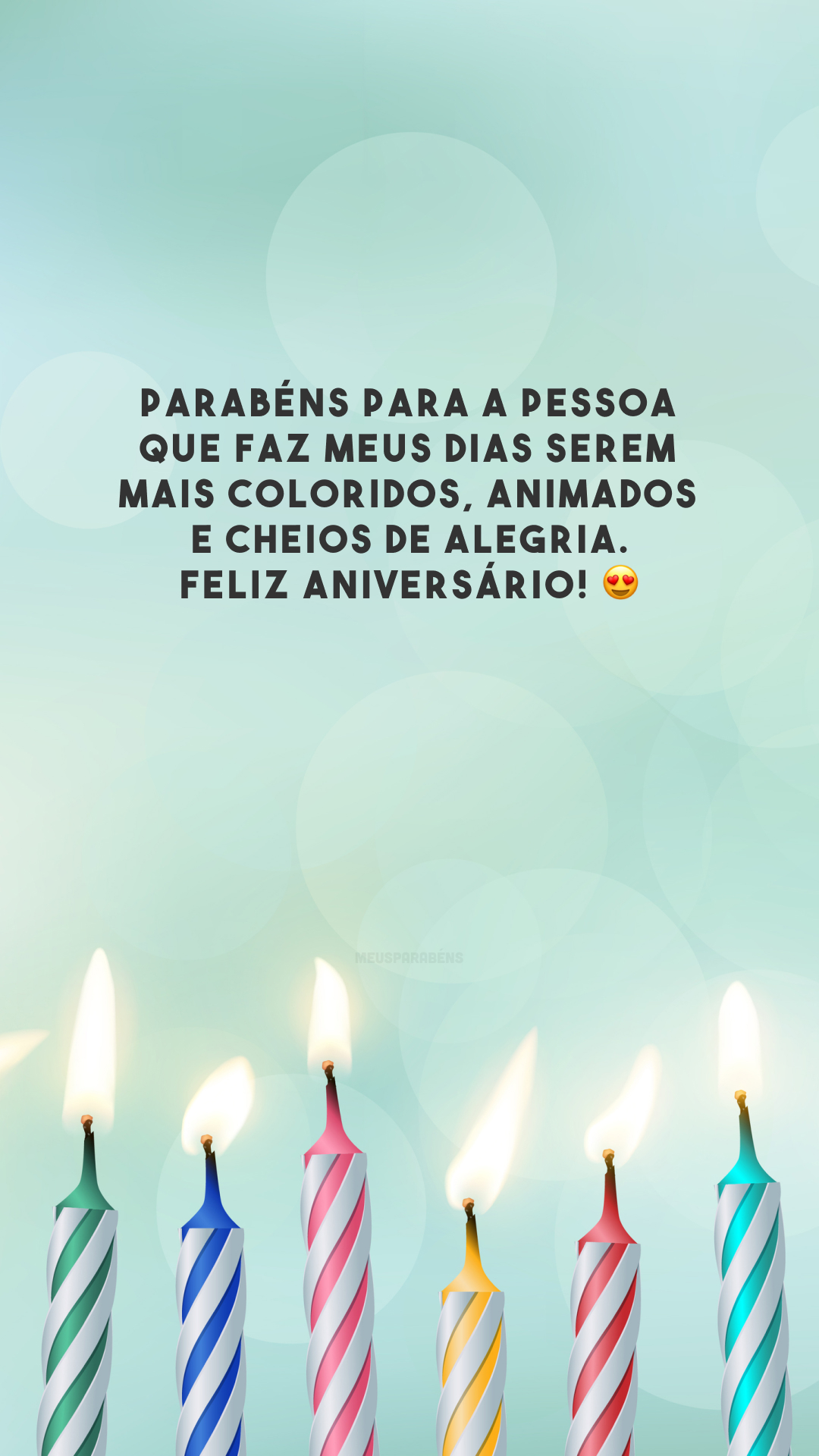 Parabéns para a pessoa que faz meus dias serem mais coloridos, animados e cheios de alegria. Feliz aniversário! 😍