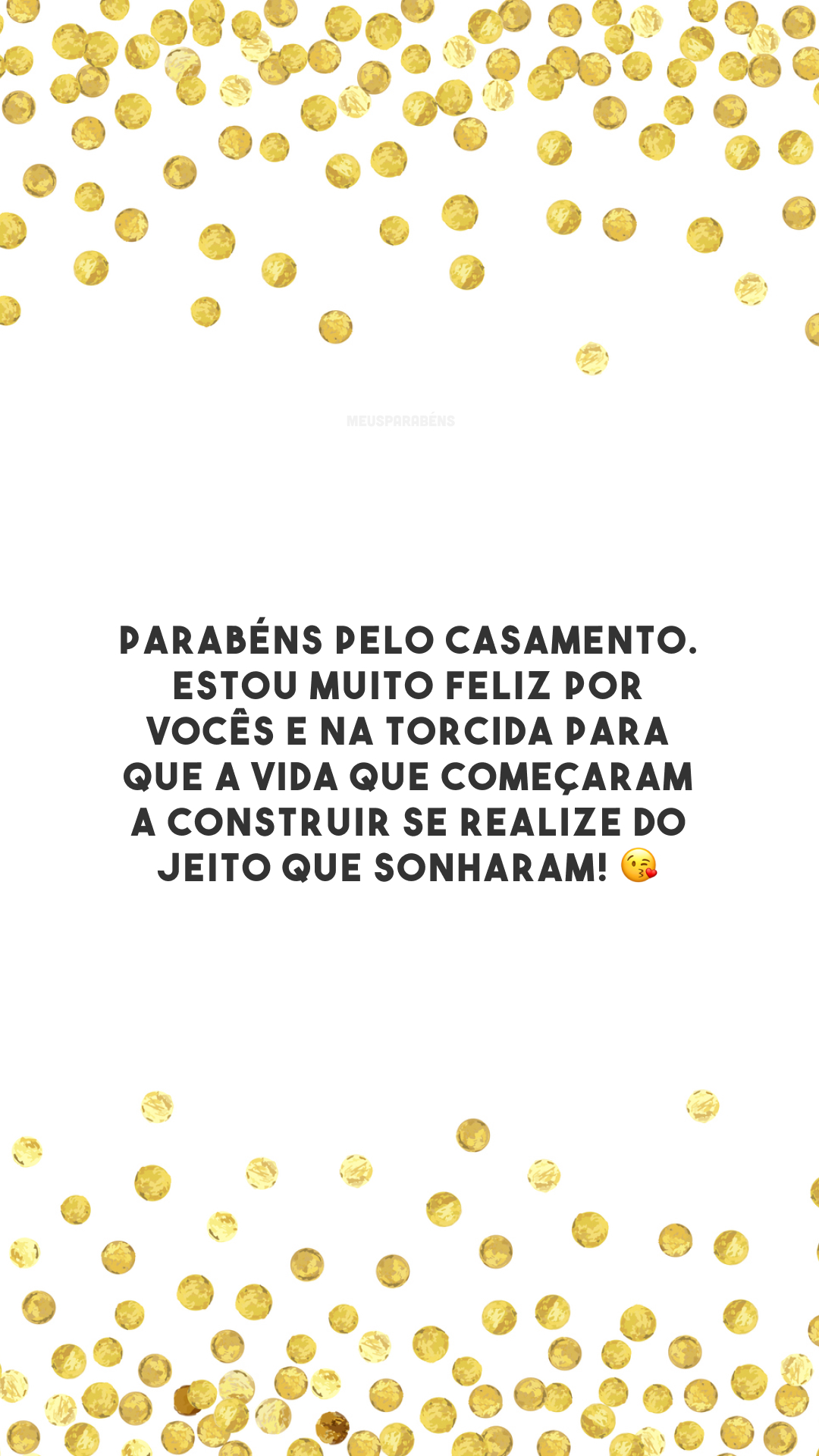 Parabéns pelo casamento. Estou muito feliz por vocês e na torcida para que a vida que começaram a construir se realize do jeito que sonharam! 😘 