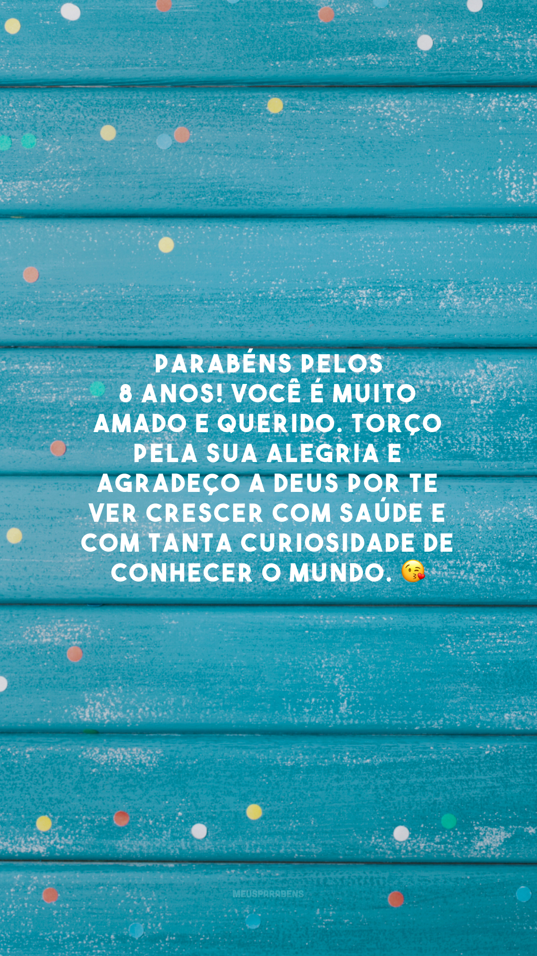 Parabéns pelos 8 anos! Você é muito amado e querido. Torço pela sua alegria e agradeço a Deus por te ver crescer com saúde e com tanta curiosidade de conhecer o mundo. 😘 