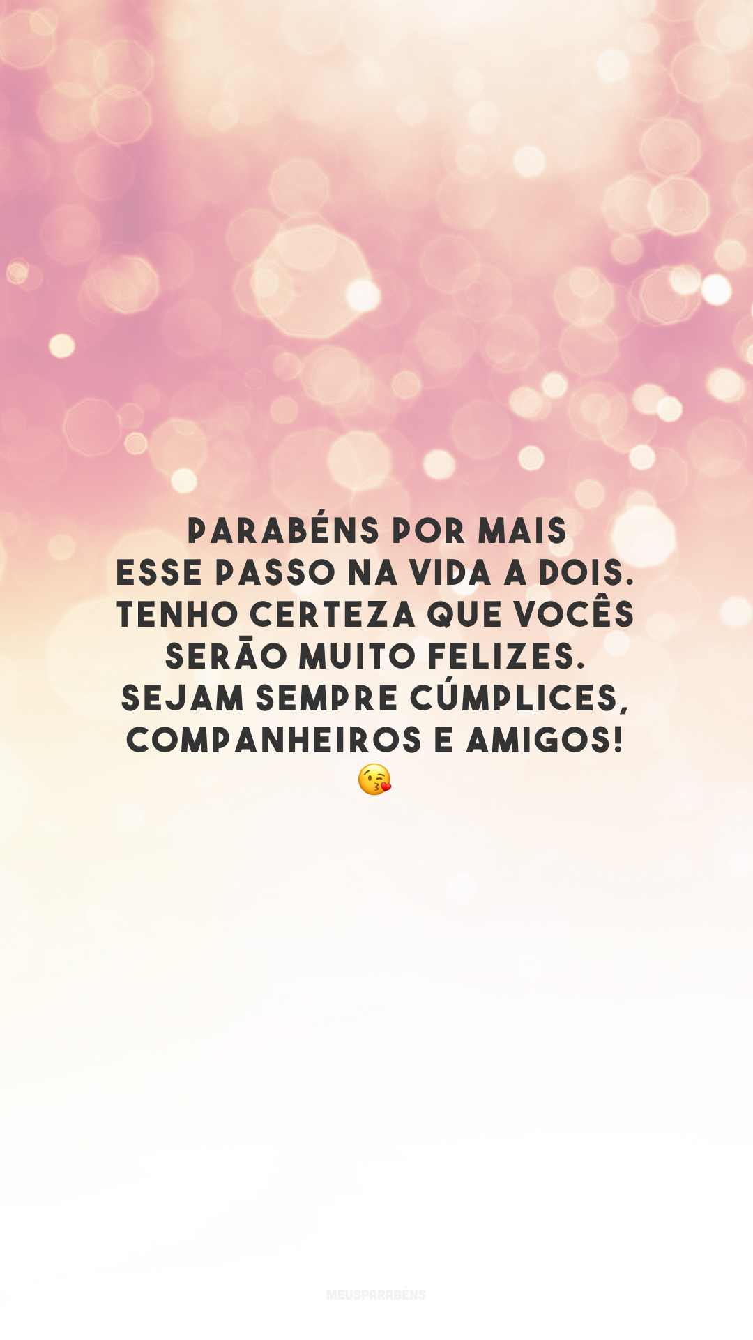 Parabéns por mais esse passo na vida a dois. Tenho certeza que vocês serão muito felizes. Sejam sempre cúmplices, companheiros e amigos! 😘 