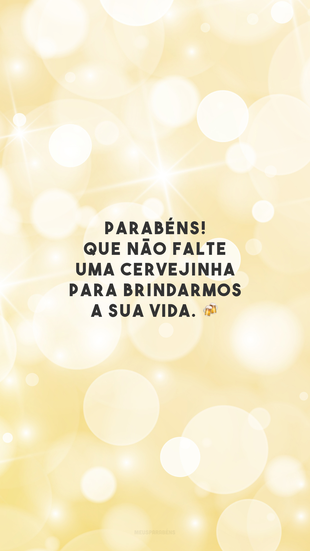 Parabéns! Que não falte uma cervejinha para brindarmos a sua vida. 🍻