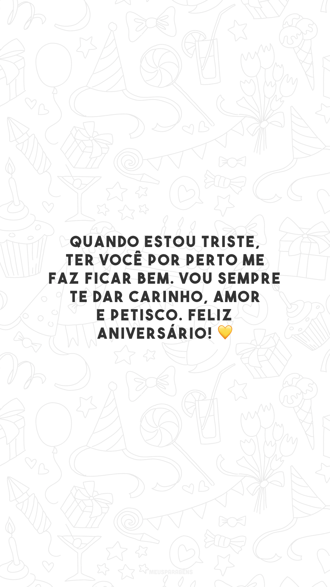 Quando estou triste, ter você por perto me faz ficar bem. Vou sempre te dar carinho, amor e petisco. Feliz aniversário! 💛