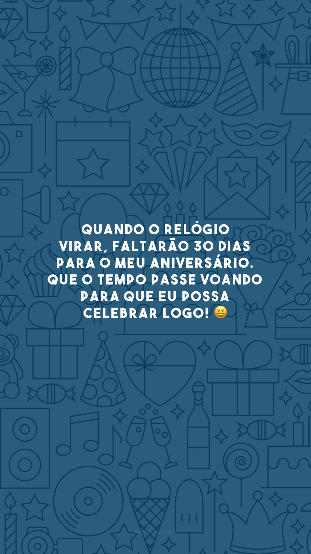 Quando o relógio virar, faltarão 30 dias para o meu aniversário. Que o tempo passe voando para que eu possa celebrar logo! 😆