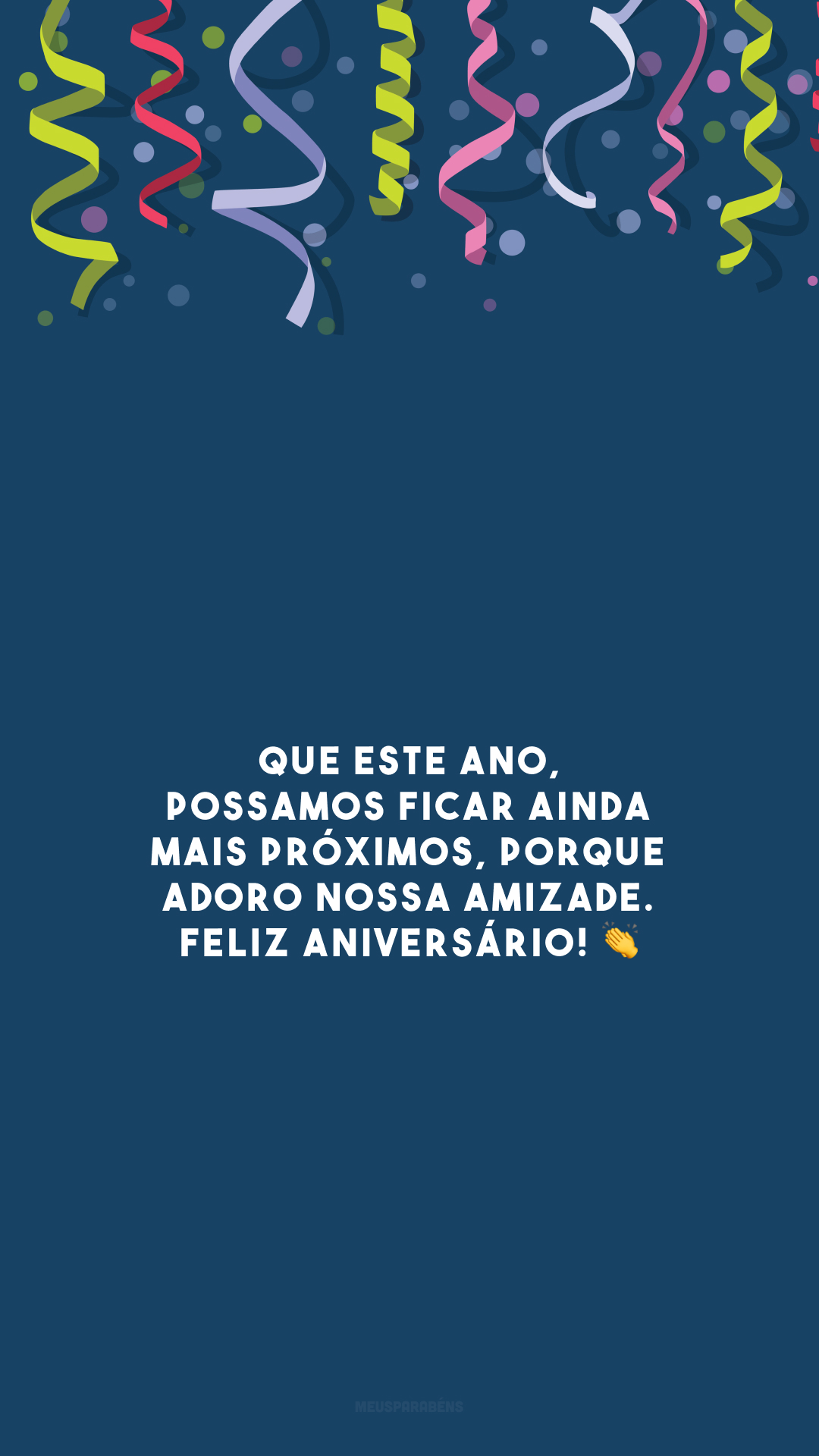 Que este ano, possamos ficar ainda mais próximos, porque adoro nossa amizade. Feliz aniversário! 👏