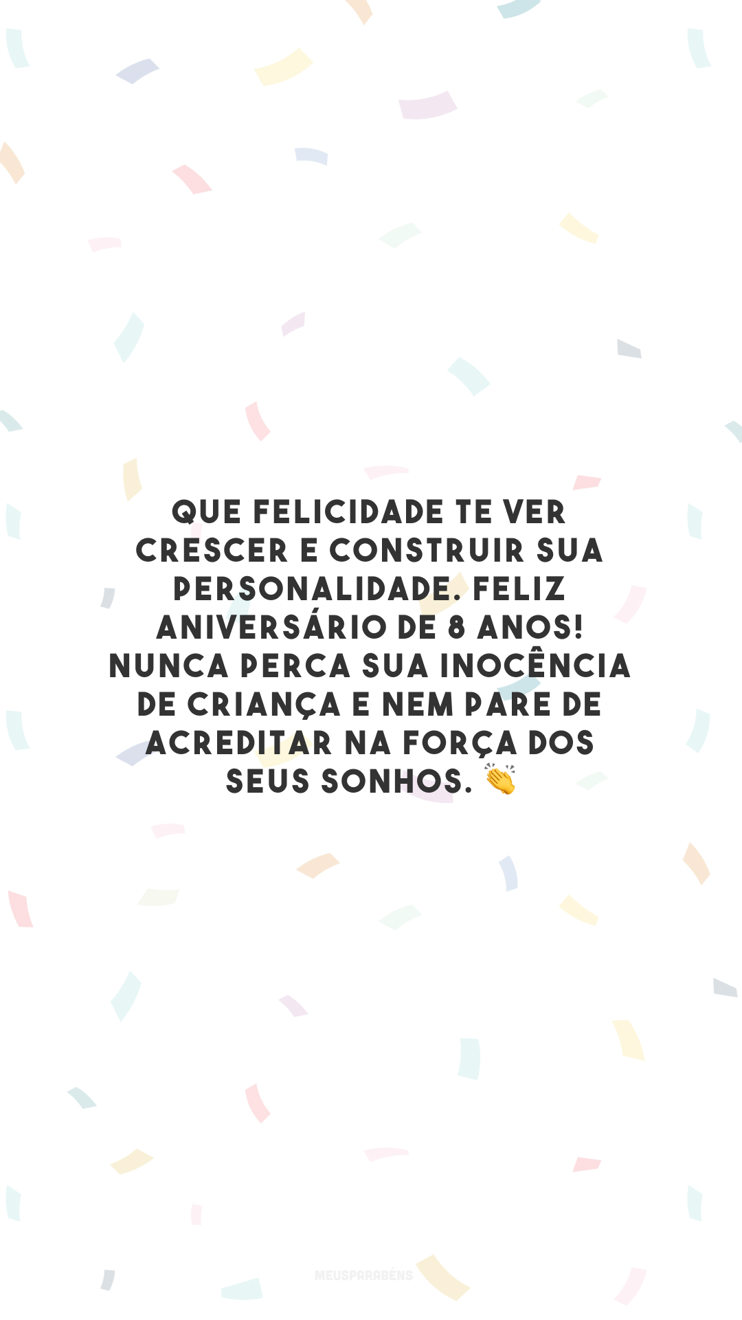 Que felicidade te ver crescer e construir sua personalidade. Feliz aniversário de 8 anos! Nunca perca sua inocência de criança e nem pare de acreditar na força dos seus sonhos. 👏