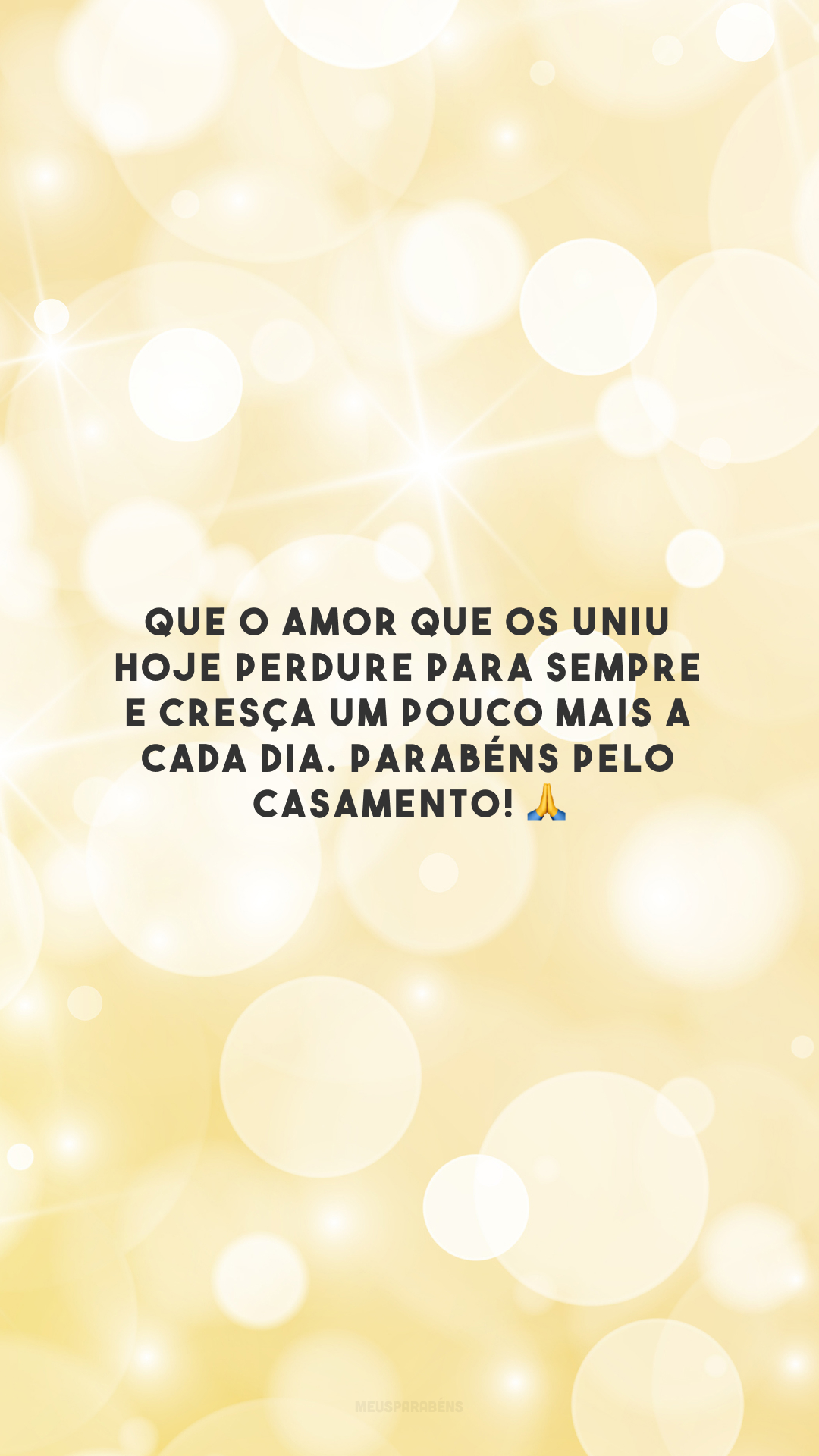 Que o amor que os uniu hoje perdure para sempre e cresça um pouco mais a cada dia. Parabéns pelo casamento! 🙏