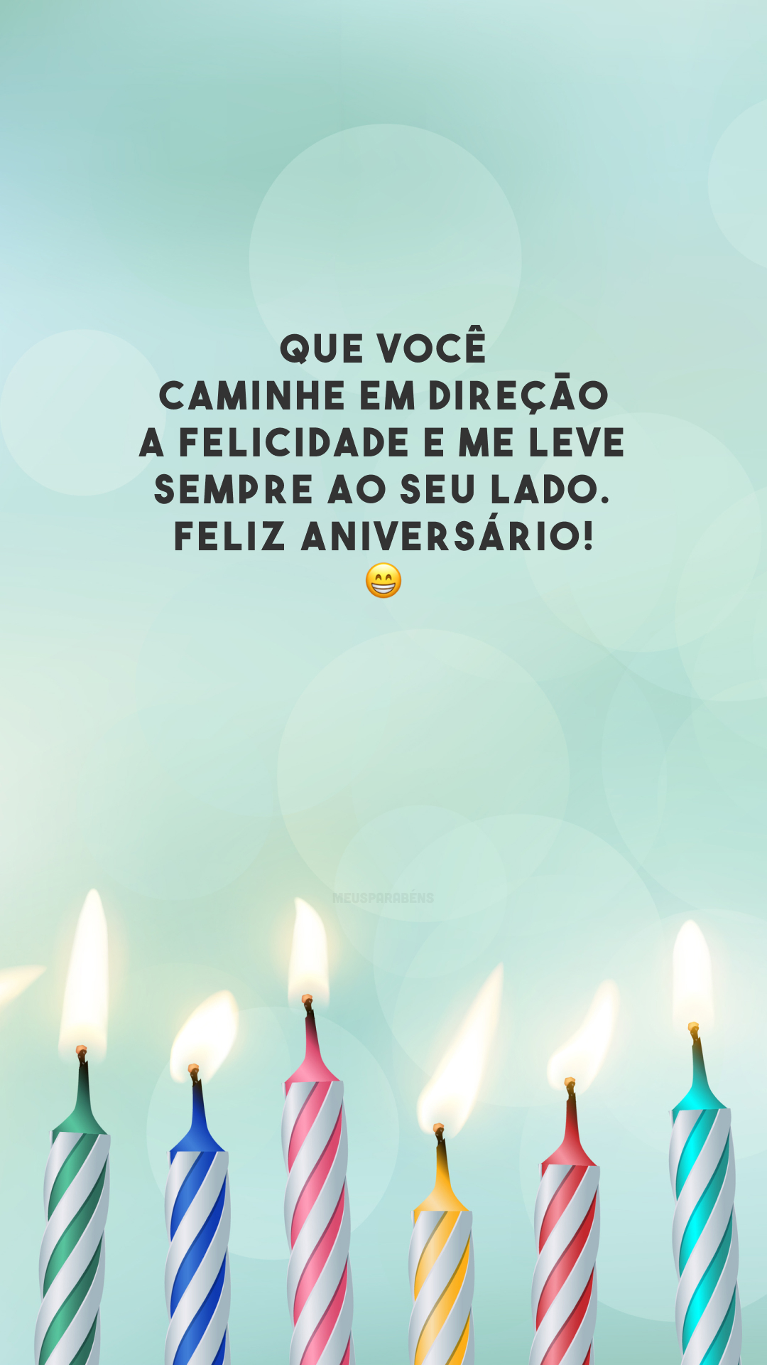 Que você caminhe em direção a felicidade e me leve sempre ao seu lado. Feliz aniversário! 😁