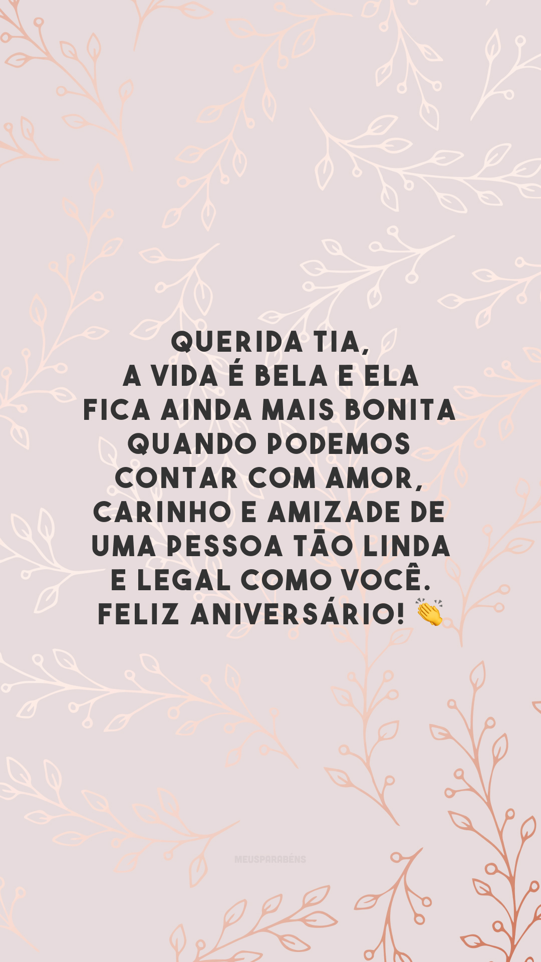 Querida tia, a vida é bela e ela fica ainda mais bonita quando podemos contar com amor, carinho e amizade de uma pessoa tão linda e legal como você. Feliz aniversário! 👏