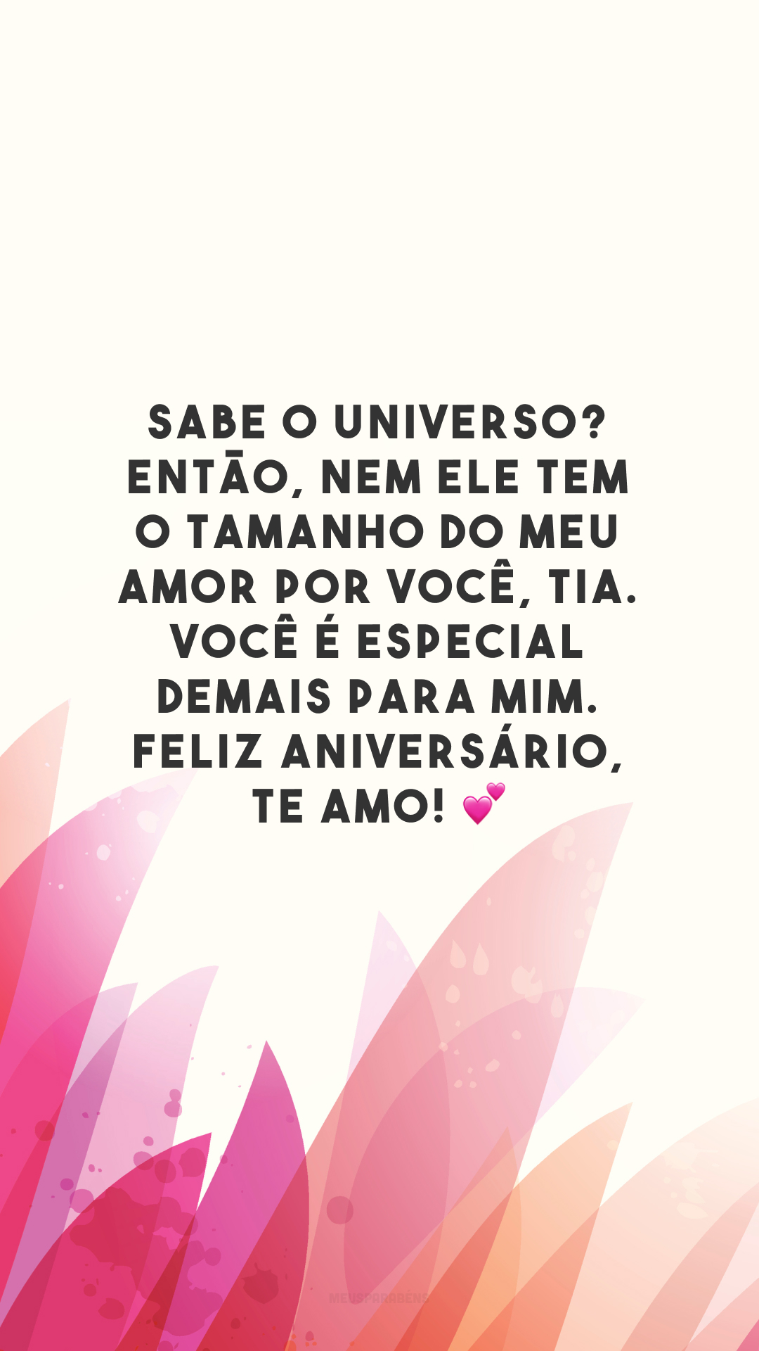 Sabe o universo? Então, nem ele tem o tamanho do meu amor por você, tia. Você é especial demais para mim. Feliz aniversário, te amo! 💕