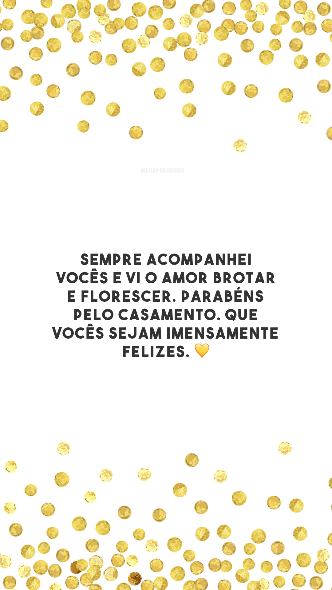 Sempre acompanhei vocês e vi o amor brotar e florescer. Parabéns pelo casamento. Que vocês sejam imensamente felizes. 💛