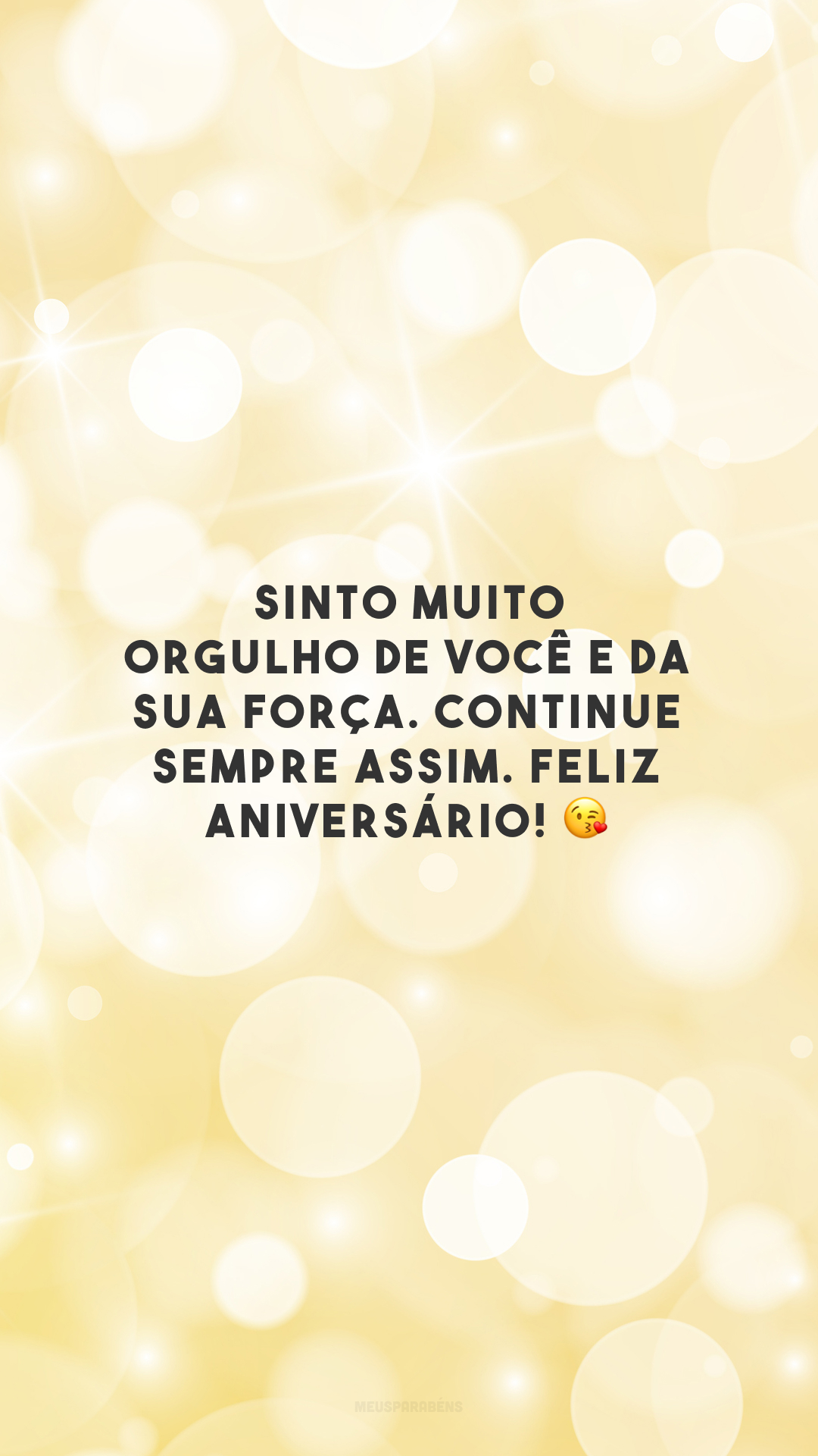 Sinto muito orgulho de você e da sua força. Continue sempre assim. Feliz aniversário! 😘 