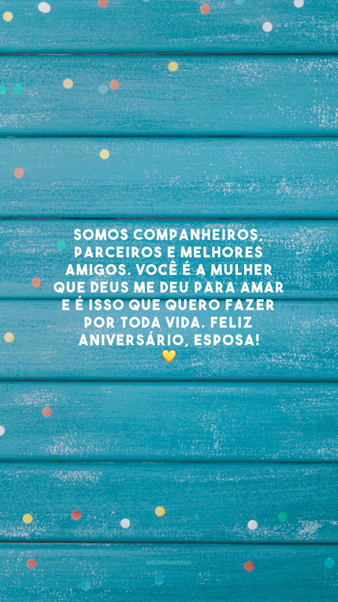 Somos companheiros, parceiros e melhores amigos. Você é a mulher que Deus me deu para amar e é isso que quero fazer por toda vida. Feliz aniversário, esposa! 💛