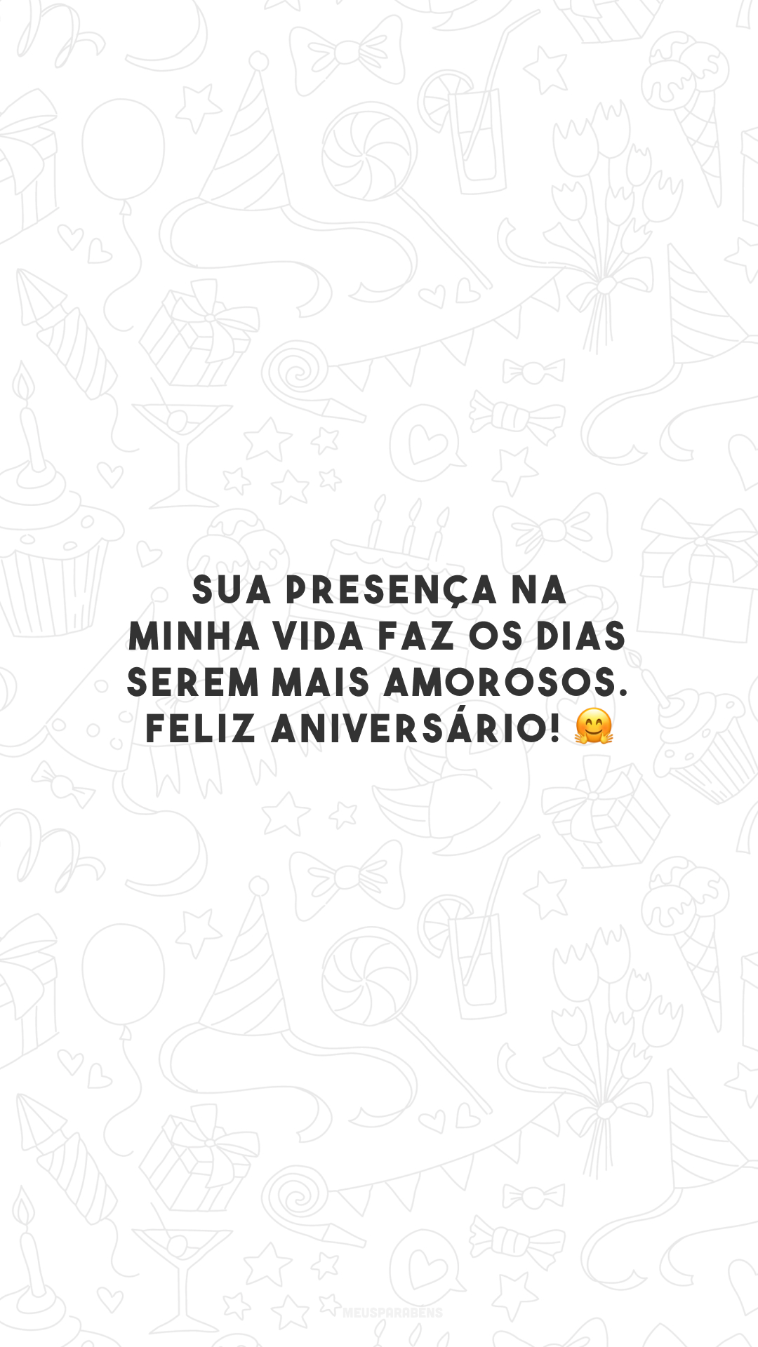 Sua presença na minha vida faz os dias serem mais amorosos. Feliz aniversário! 🤗