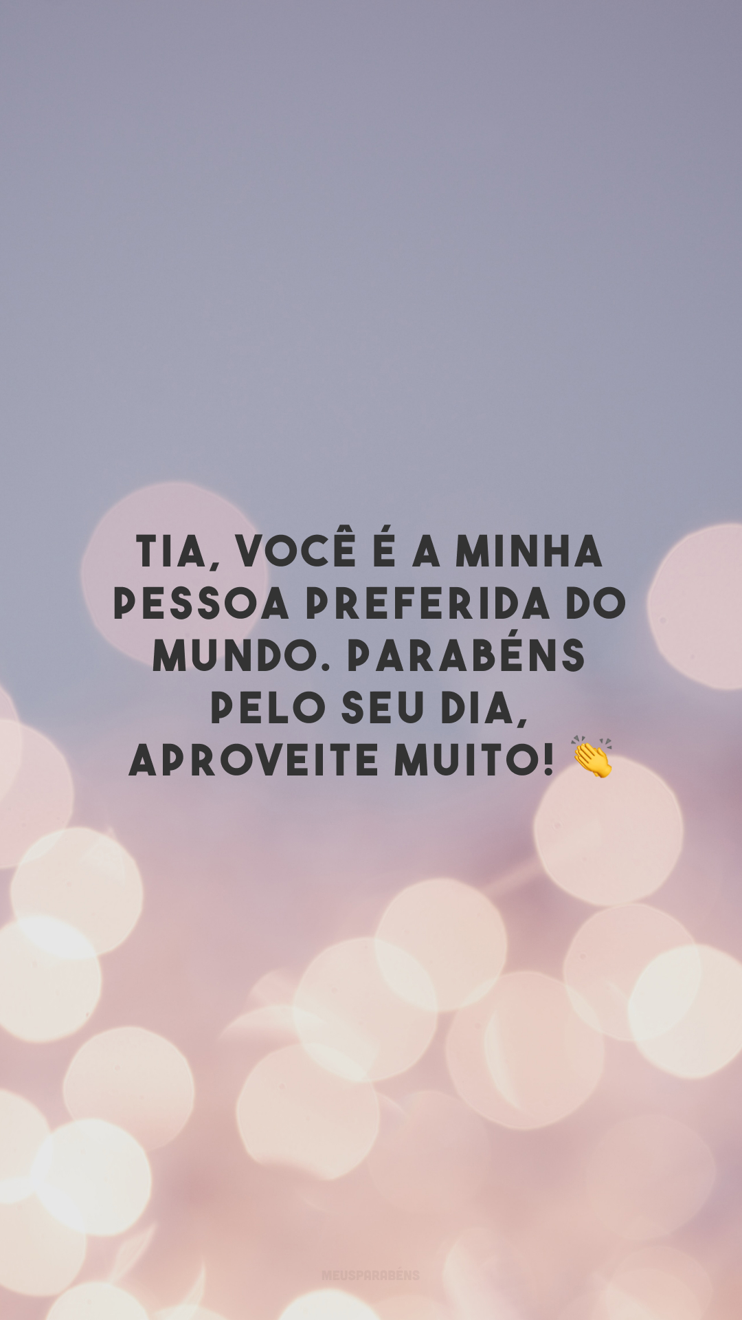 Tia, você é a minha pessoa preferida do mundo. Parabéns pelo seu dia, aproveite muito! 👏