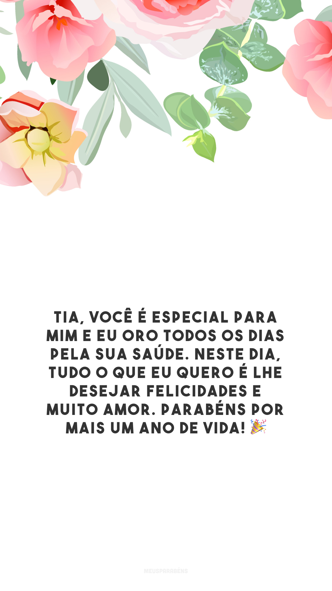 Tia, você é especial para mim e eu oro todos os dias pela sua saúde. Neste dia, tudo o que eu quero é lhe desejar felicidades e muito amor. Parabéns por mais um ano de vida! 🎉