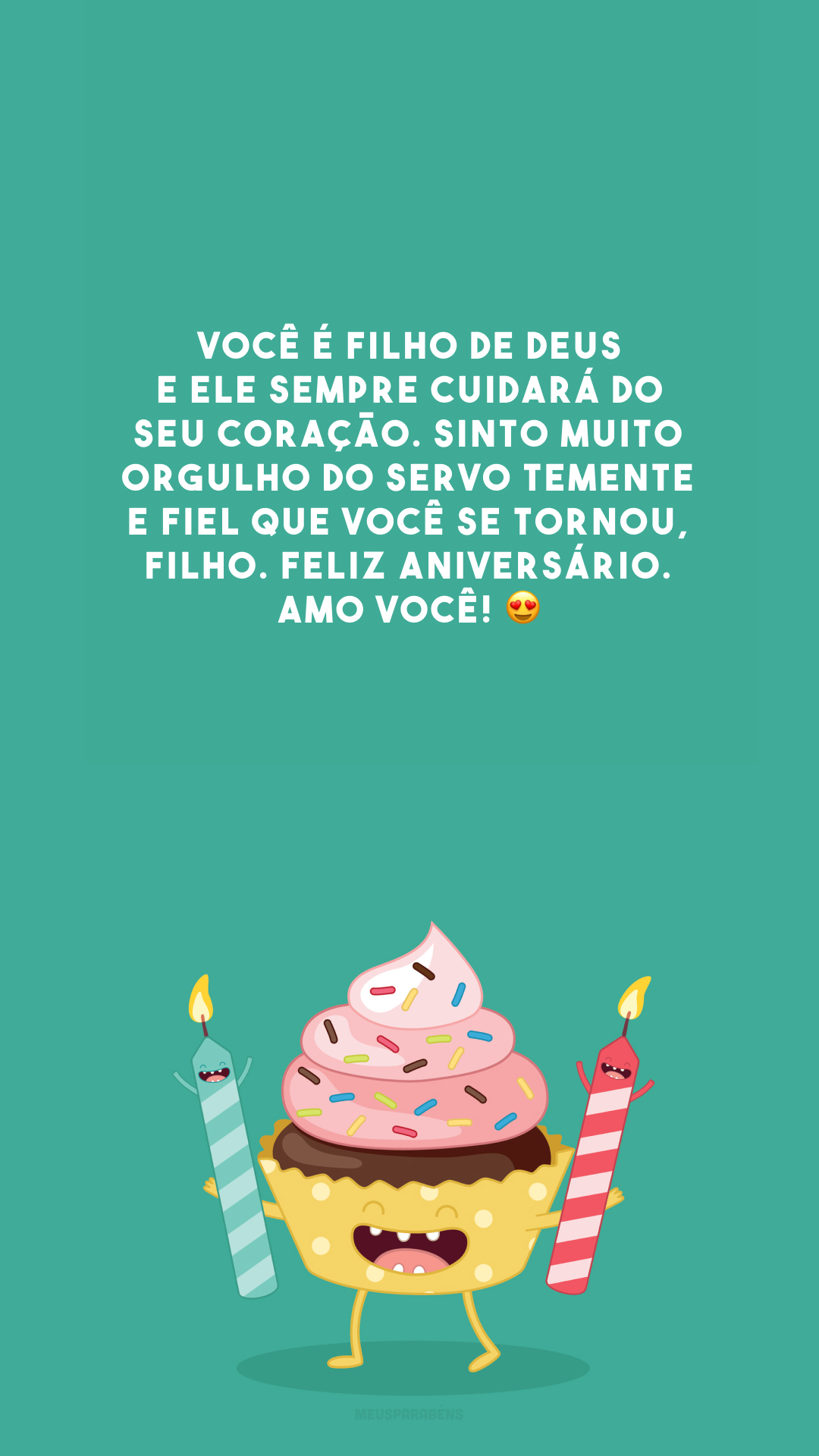 Você é filho de Deus e Ele sempre cuidará do seu coração. Sinto muito orgulho do servo temente e fiel que você se tornou, filho. Feliz aniversário. Amo você! 😍