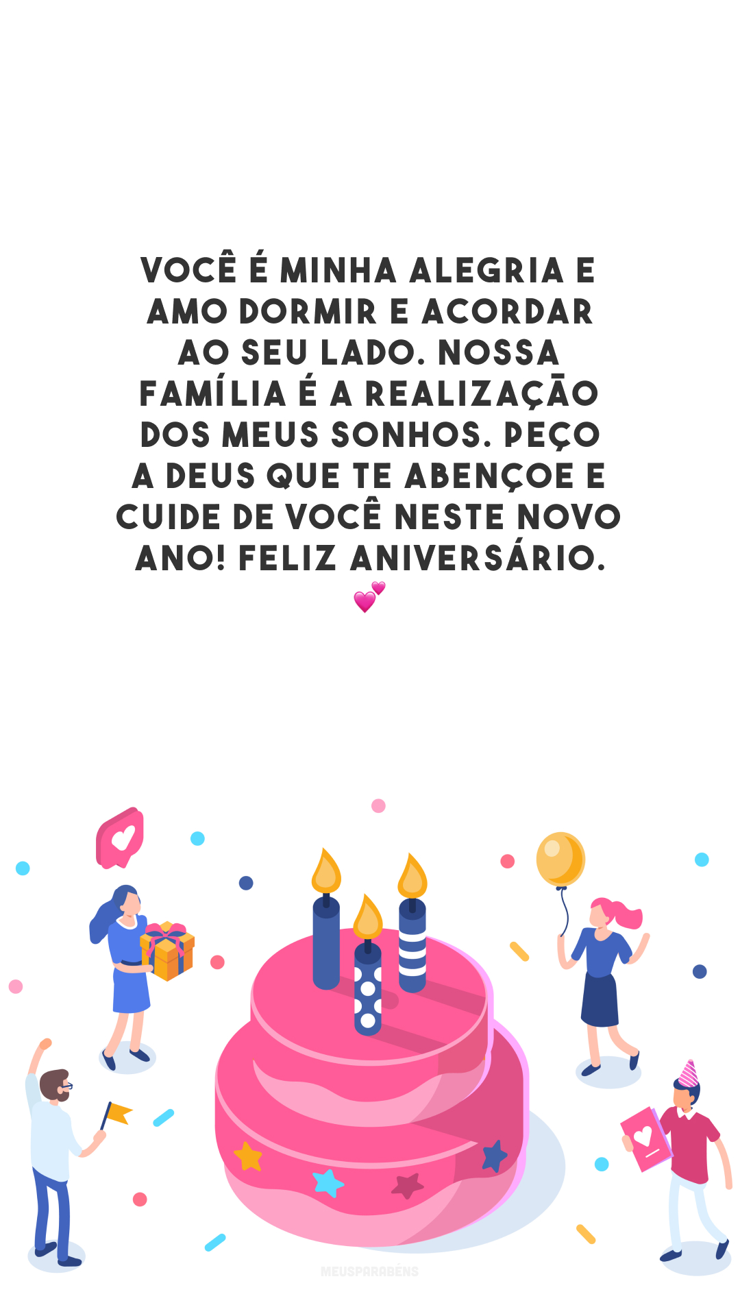 Você é minha alegria e amo dormir e acordar ao seu lado. Nossa família é a realização dos meus sonhos. Peço a Deus que te abençoe e cuide de você neste novo ano! Feliz aniversário. 💕