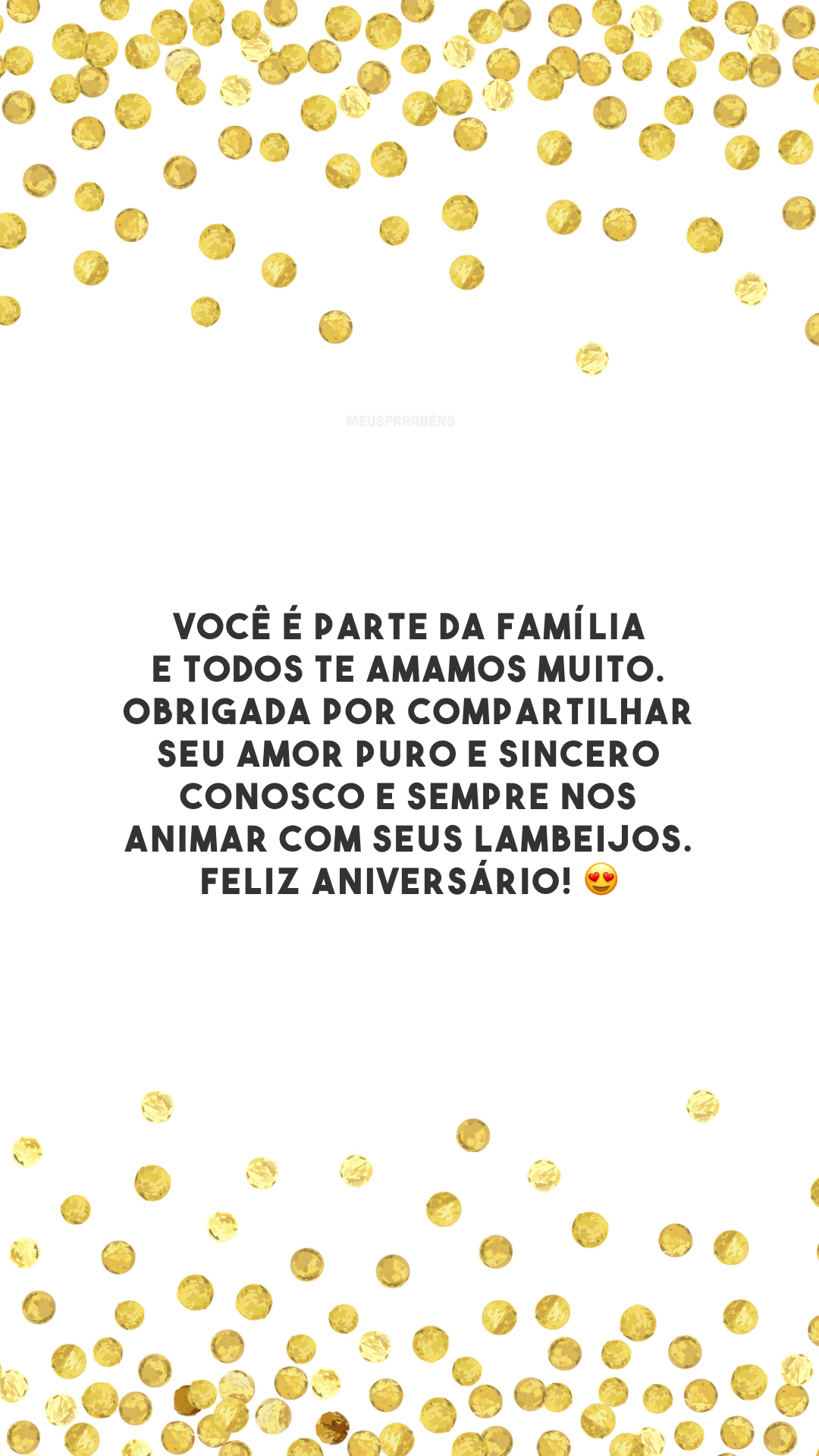 Você é parte da família e todos te amamos muito. Obrigada por compartilhar seu amor puro e sincero conosco e sempre nos animar com seus lambeijos. Feliz aniversário! 😍