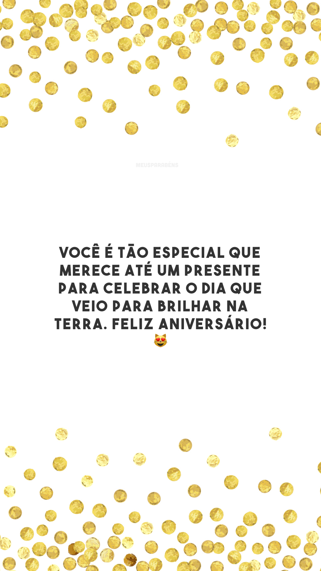 Você é tão especial que merece até um presente para celebrar o dia que veio para brilhar na terra. Feliz aniversário!😻