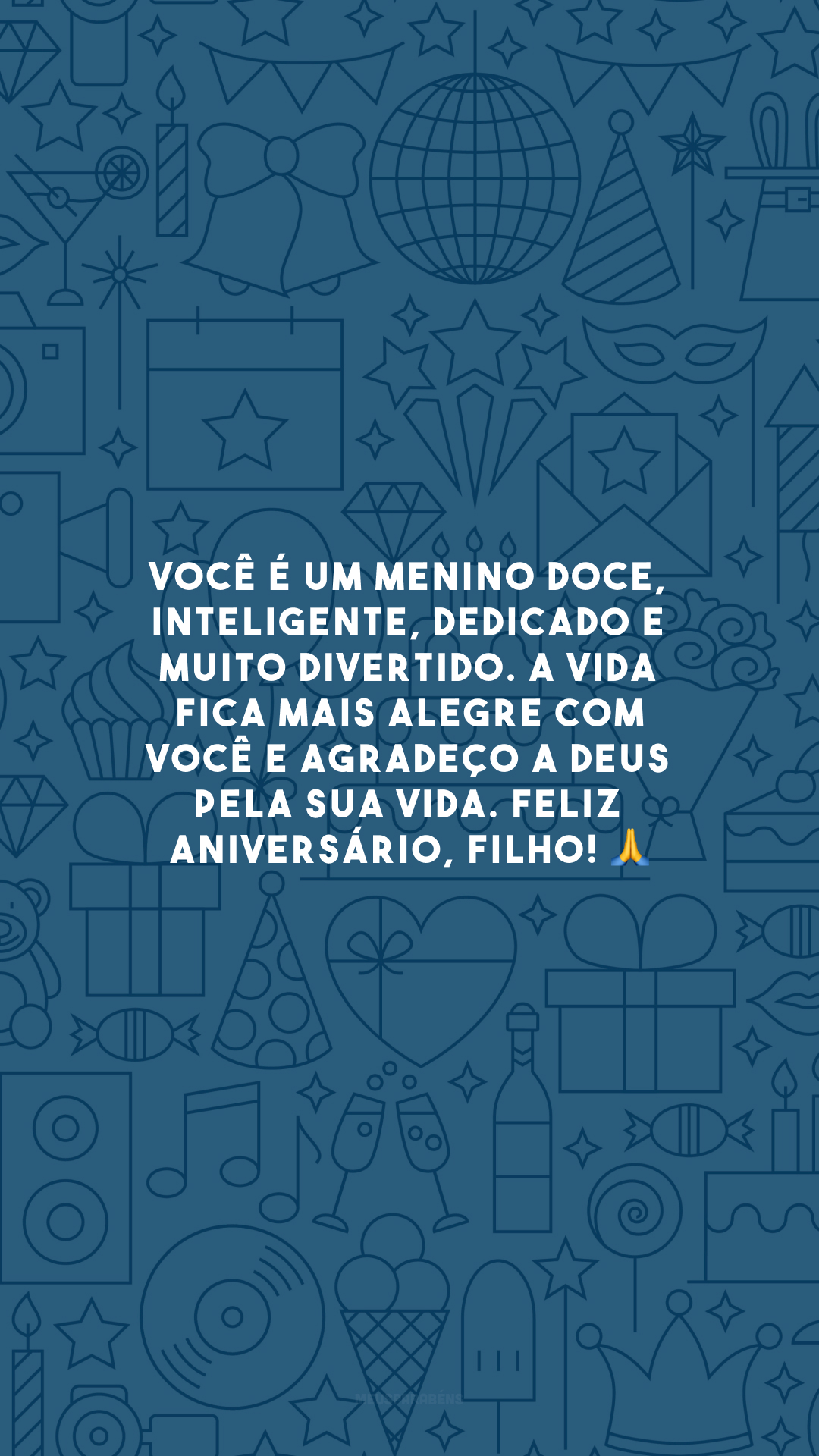 Você é um menino doce, inteligente, dedicado e muito divertido. A vida fica mais alegre com você e agradeço a Deus pela sua vida. Feliz aniversário, filho! 🙏