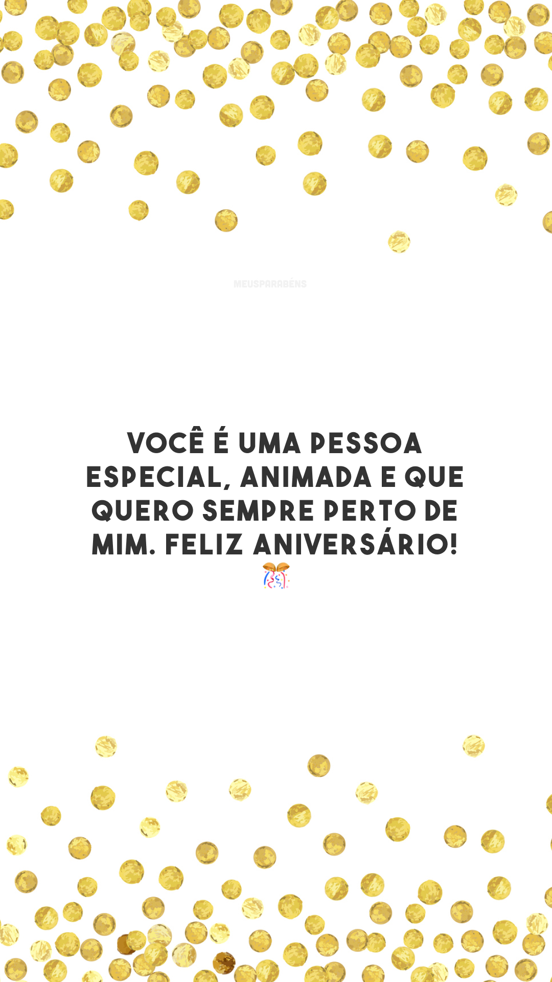 Você é uma pessoa especial, animada e que quero sempre perto de mim. Feliz aniversário! 🎊