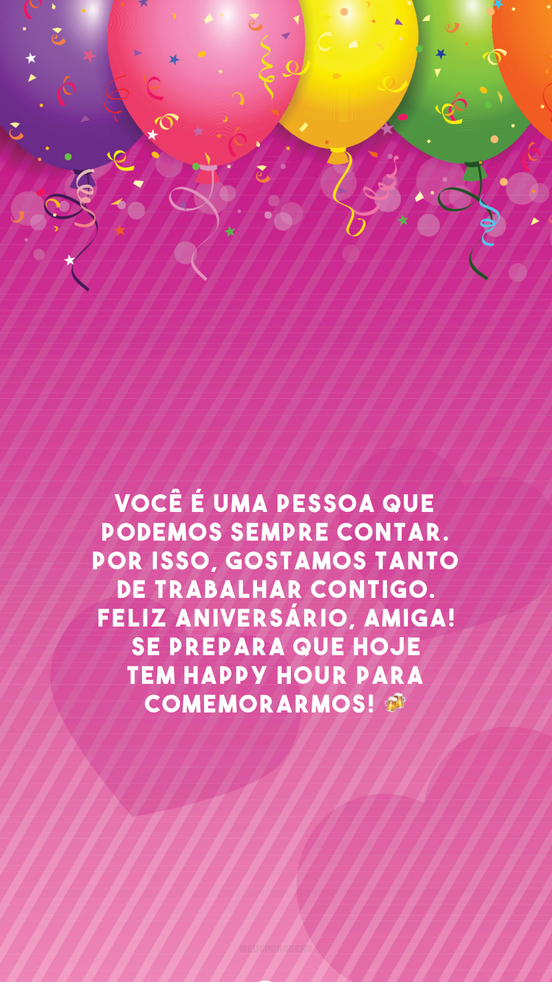 Você é uma pessoa que podemos sempre contar. Por isso, gostamos tanto de trabalhar contigo. Feliz aniversário, amiga! Se prepara que hoje tem Happy Hour para comemorarmos! 🍻