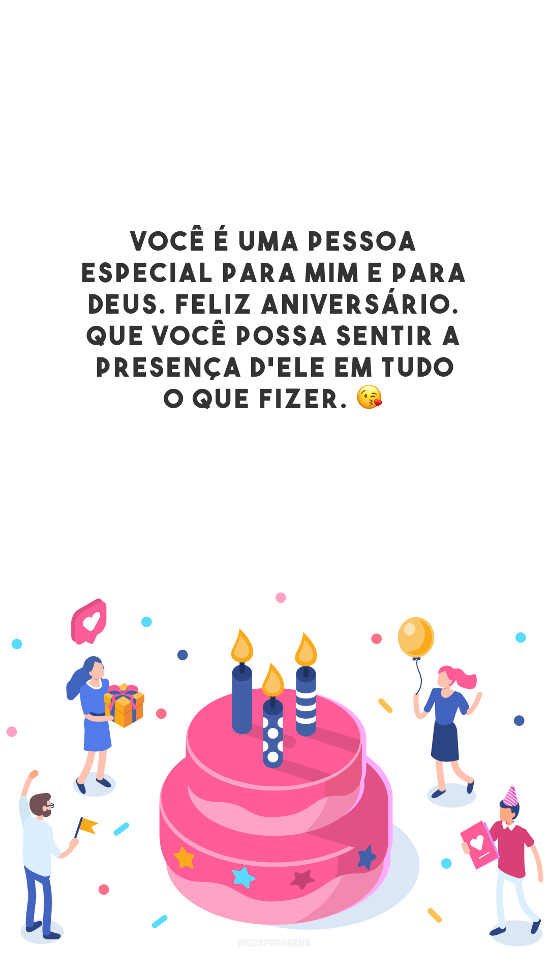 Você é uma pessoa especial para mim e para Deus. Feliz aniversário. Que você possa sentir a presença d'Ele em tudo o que fizer. 😘 