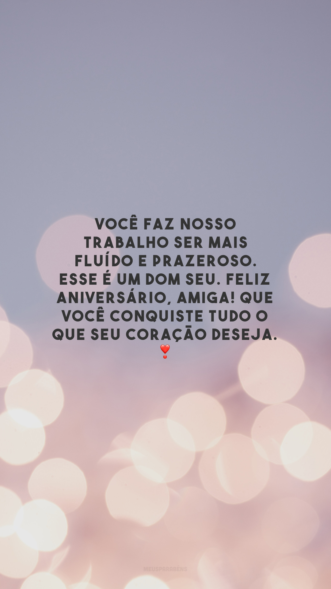 Você faz nosso trabalho ser mais fluído e prazeroso. Esse é um dom seu. Feliz aniversário, amiga! Que você conquiste tudo o que seu coração deseja. ❣️